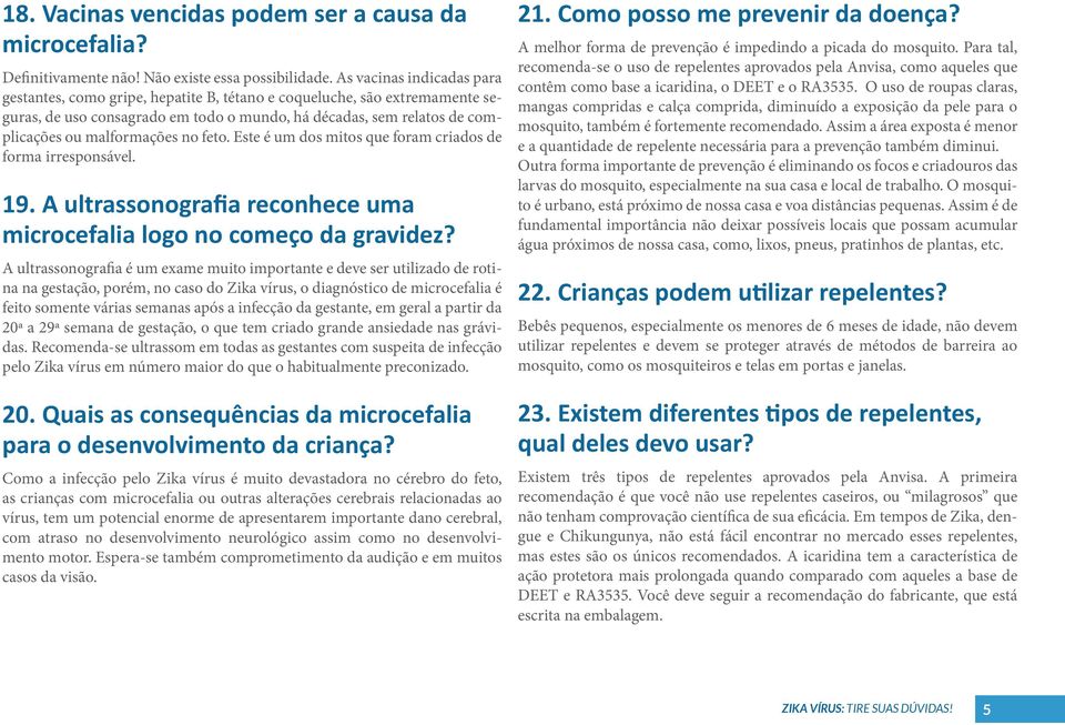 no feto. Este é um dos mitos que foram criados de forma irresponsável. 19. A ultrassonografia reconhece uma microcefalia logo no começo da gravidez?