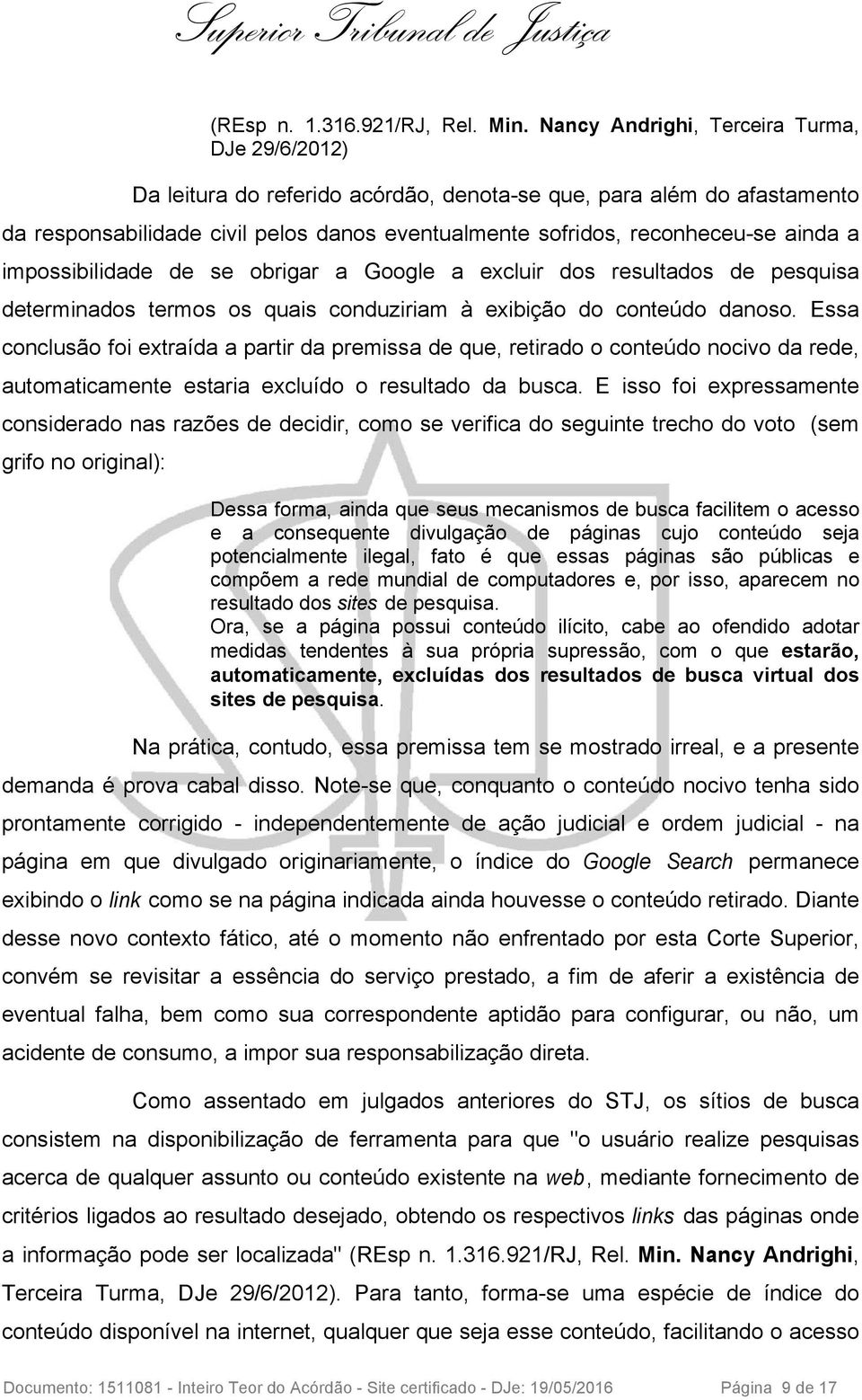 ainda a impossibilidade de se obrigar a Google a excluir dos resultados de pesquisa determinados termos os quais conduziriam à exibição do conteúdo danoso.