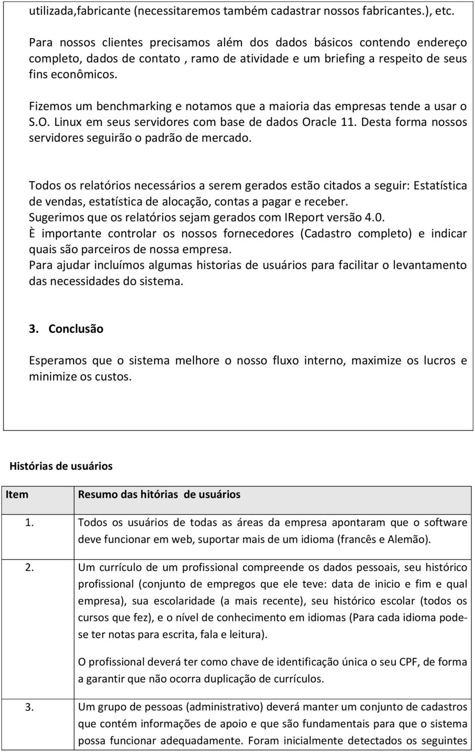 Fizemos um benchmarking e notamos que a maioria das empresas tende a usar o S.O. Linux em seus servidores com base de dados Oracle 11. Desta forma nossos servidores seguirão o padrão de mercado.