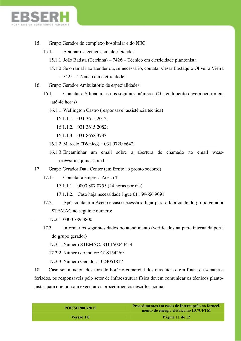 Grupo Gerador Ambulatório de especialidades 16.1. Contatar a Silmáquinas nos seguintes números (O atendimento deverá ocorrer em até 48 horas) 16.1.1. Wellington Castro (responsável assistência técnica) 16.