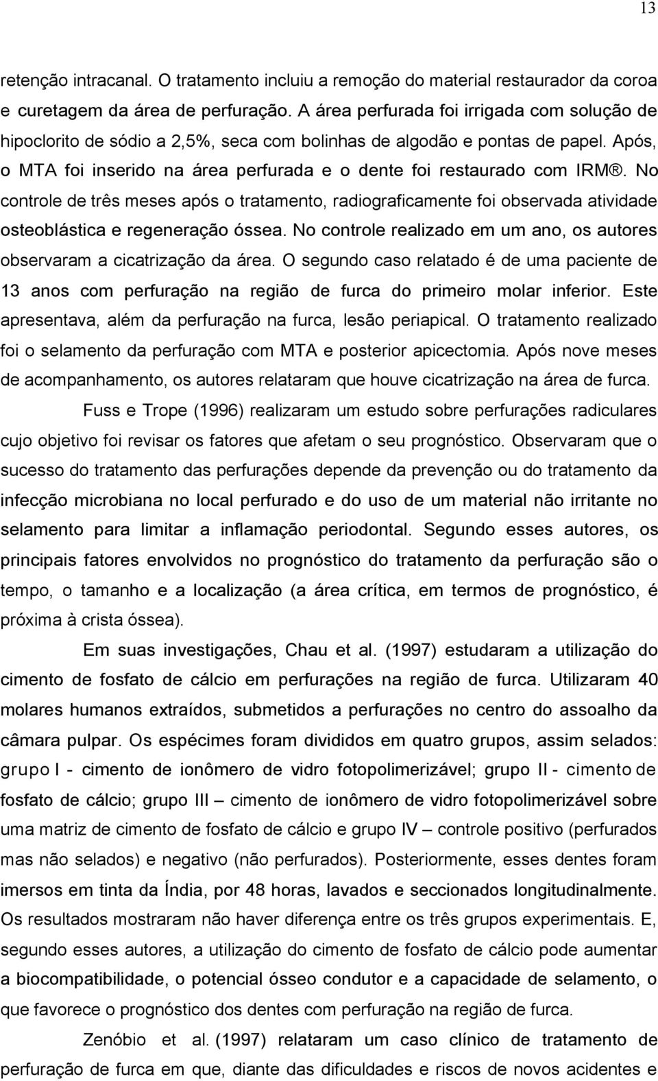 No controle de três meses após o tratamento, radiograficamente foi observada atividade osteoblástica e regeneração óssea. No controle realizado em um ano, os autores observaram a cicatrização da área.