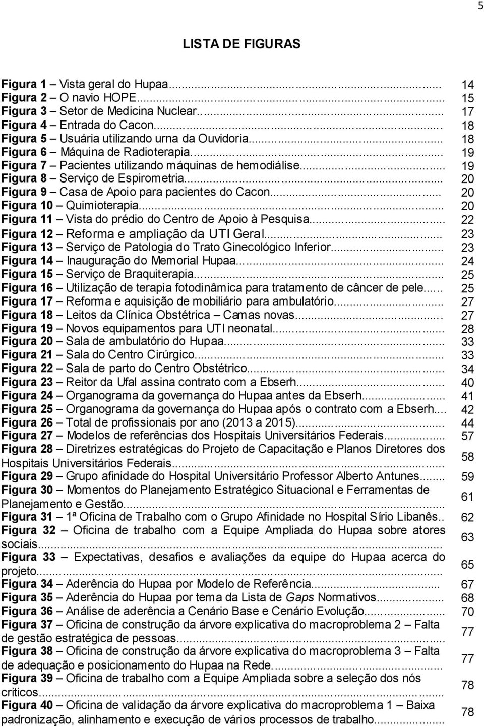 .. 20 Figura 10 Quimioterapia... 20 Figura 11 Vista do prédio do Centro de Apoio à Pesquisa... 22 Figura 12 Reforma e ampliação da UTI Geral.