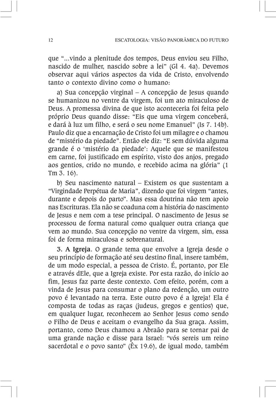 um ato miraculoso de Deus. A promessa divina de que isto aconteceria foi feita pelo próprio Deus quando disse: Eis que uma virgem conceberá, e dará à luz um filho, e será o seu nome Emanuel (Is 7.