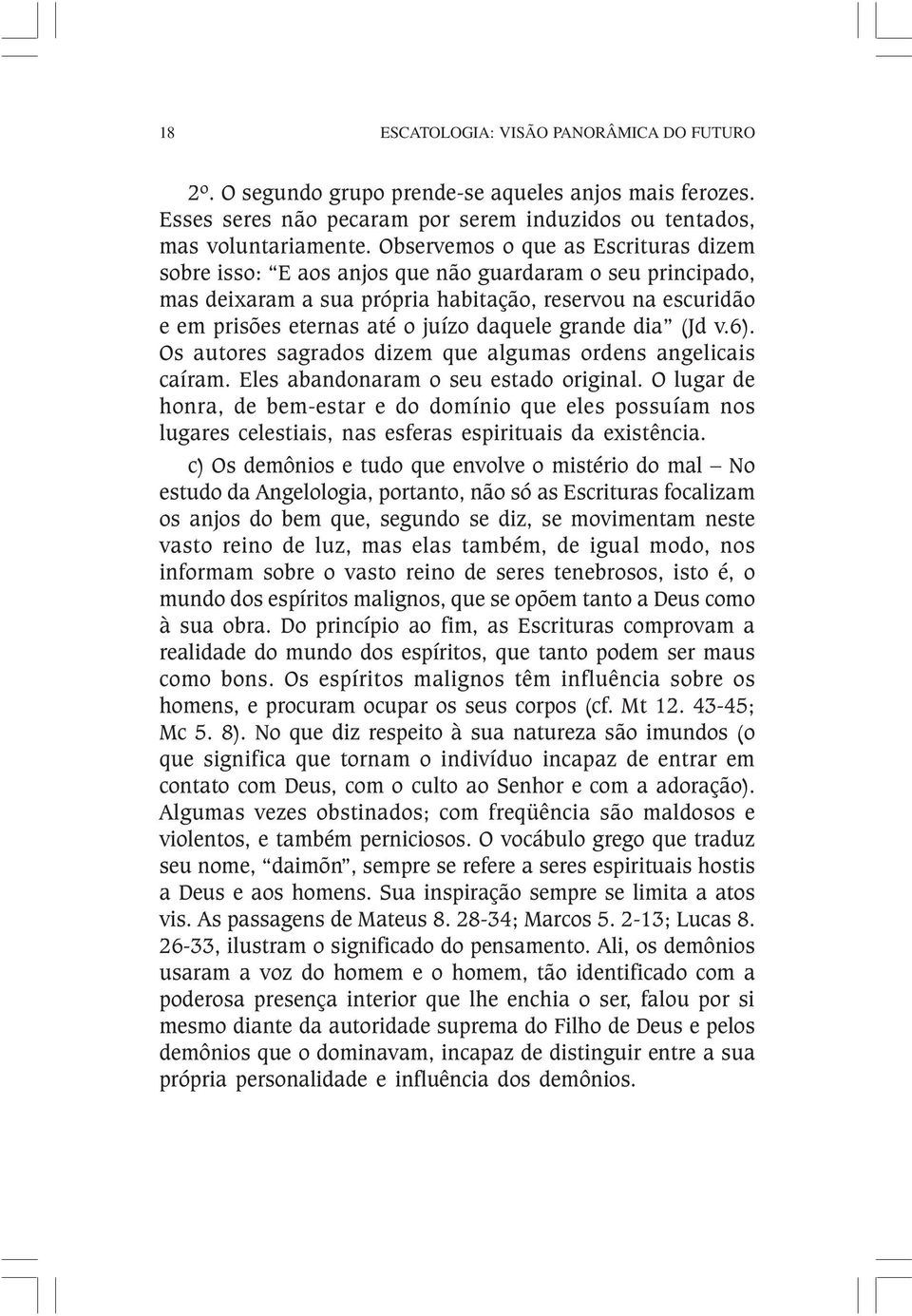 grande dia (Jd v.6). Os autores sagrados dizem que algumas ordens angelicais caíram. Eles abandonaram o seu estado original.