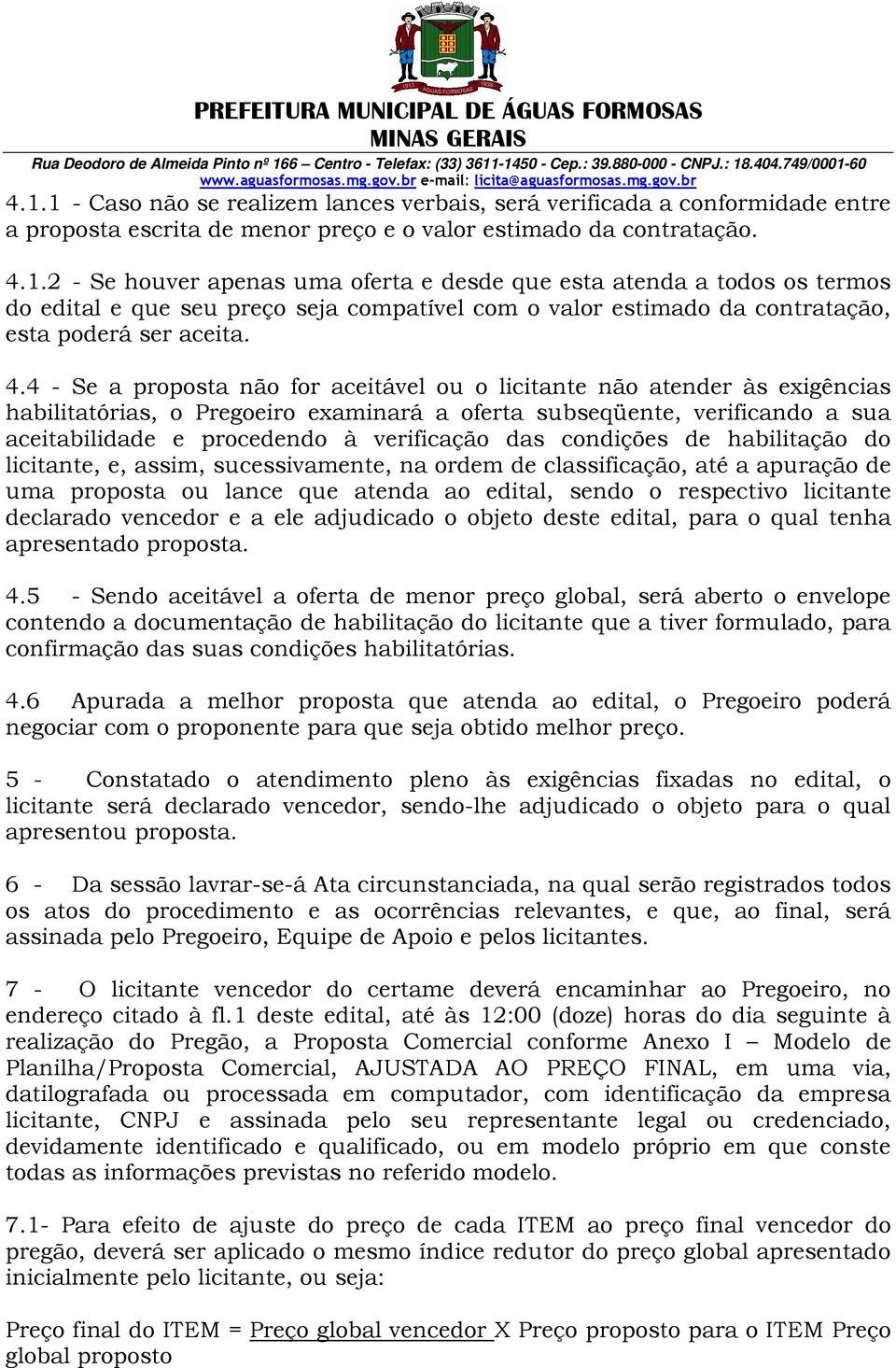 das condições de habilitação do licitante, e, assim, sucessivamente, na ordem de classificação, até a apuração de uma proposta ou lance que atenda ao edital, sendo o respectivo licitante declarado