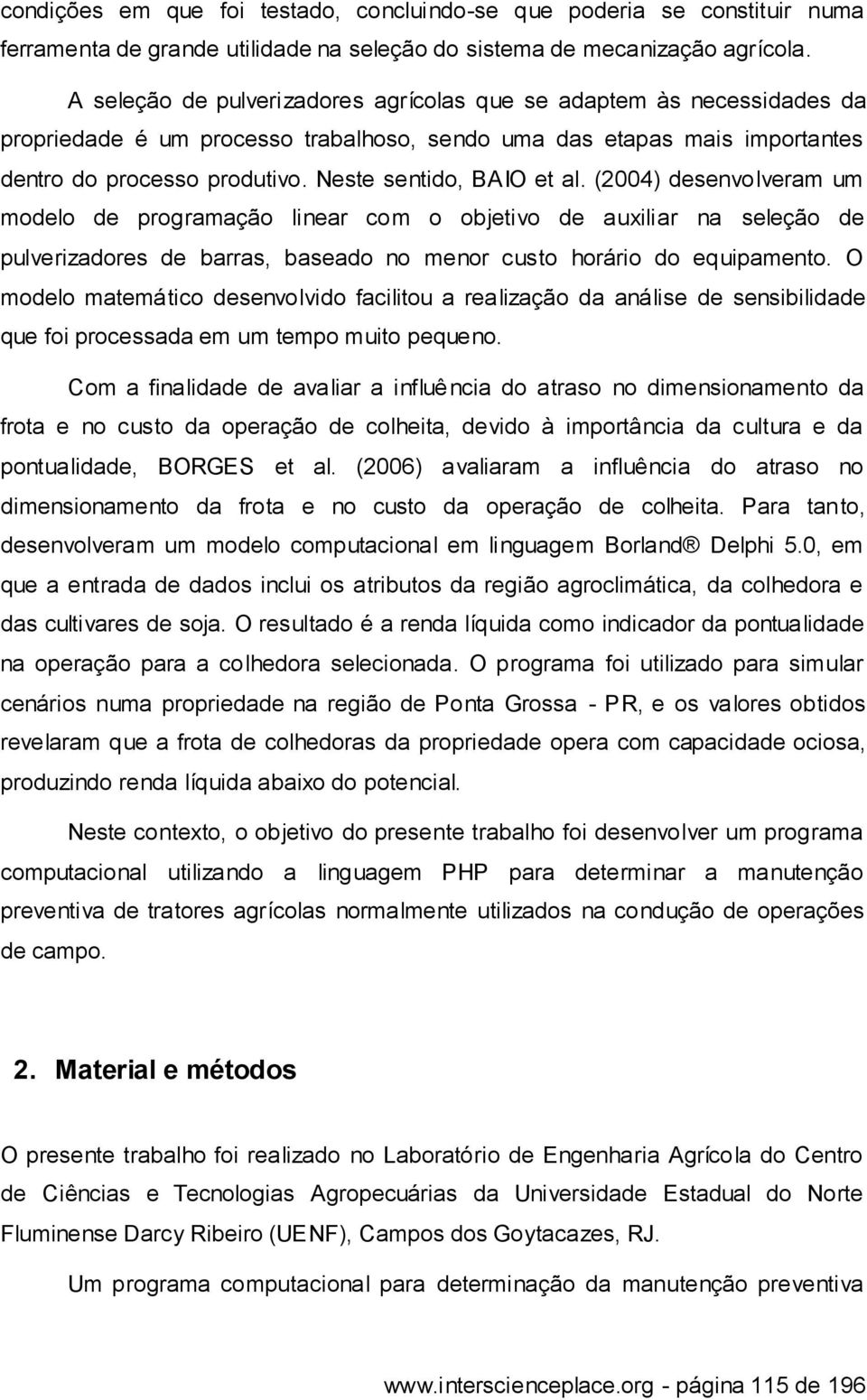 Neste sentido, BAIO et al. (2004) desenvolveram um modelo de programação linear com o objetivo de auxiliar na seleção de pulverizadores de barras, baseado no menor custo horário do equipamento.