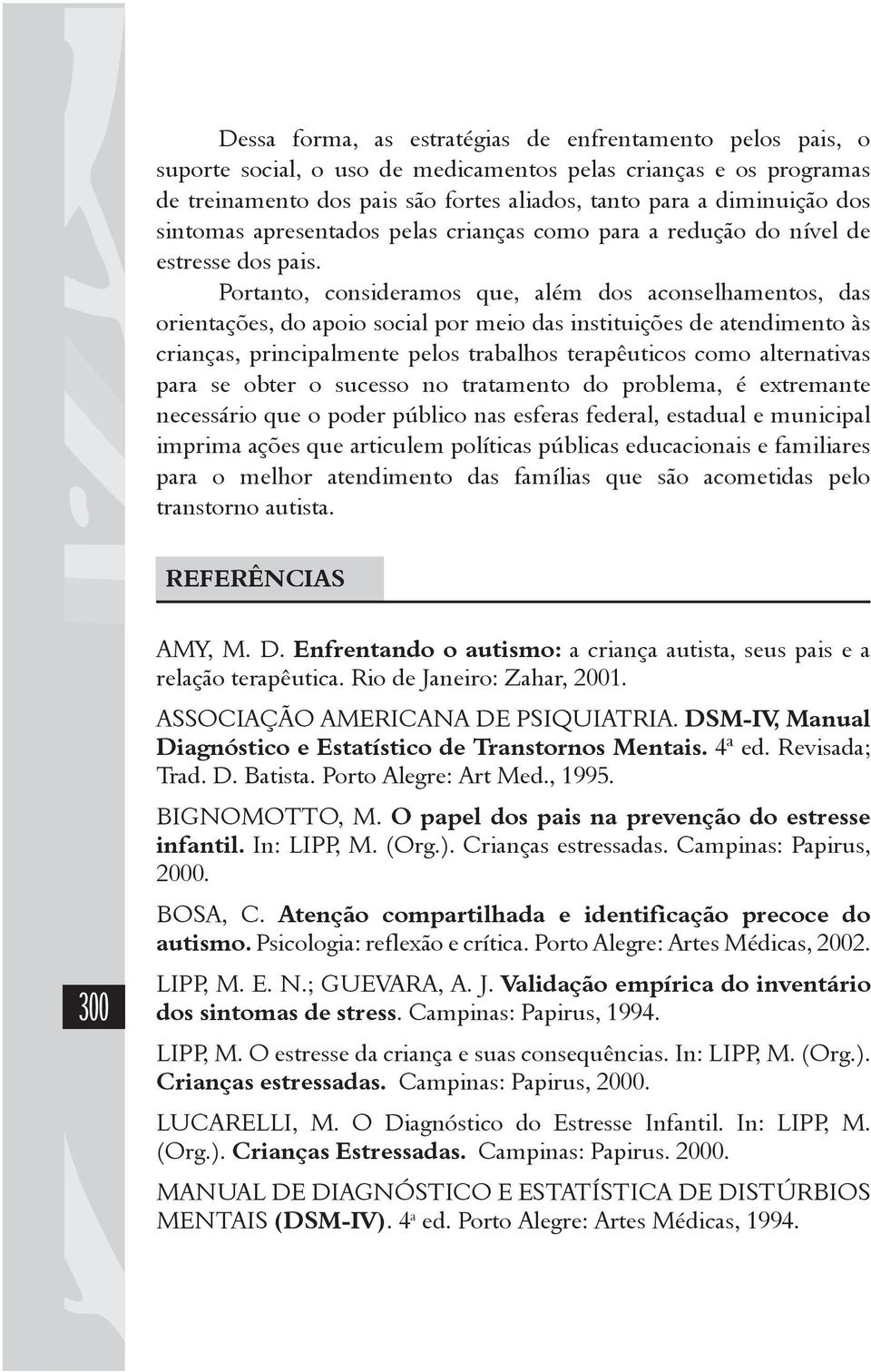 Portanto, consideramos que, além dos aconselhamentos, das orientações, do apoio social por meio das instituições de atendimento às crianças, principalmente pelos trabalhos terapêuticos como