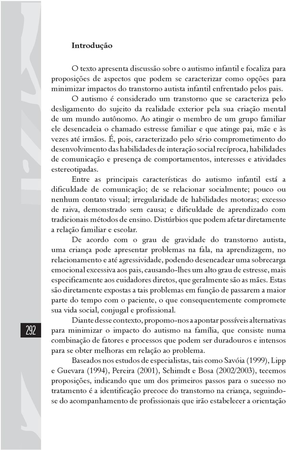 Ao atingir o membro de um grupo familiar ele desencadeia o chamado estresse familiar e que atinge pai, mãe e às vezes até irmãos.