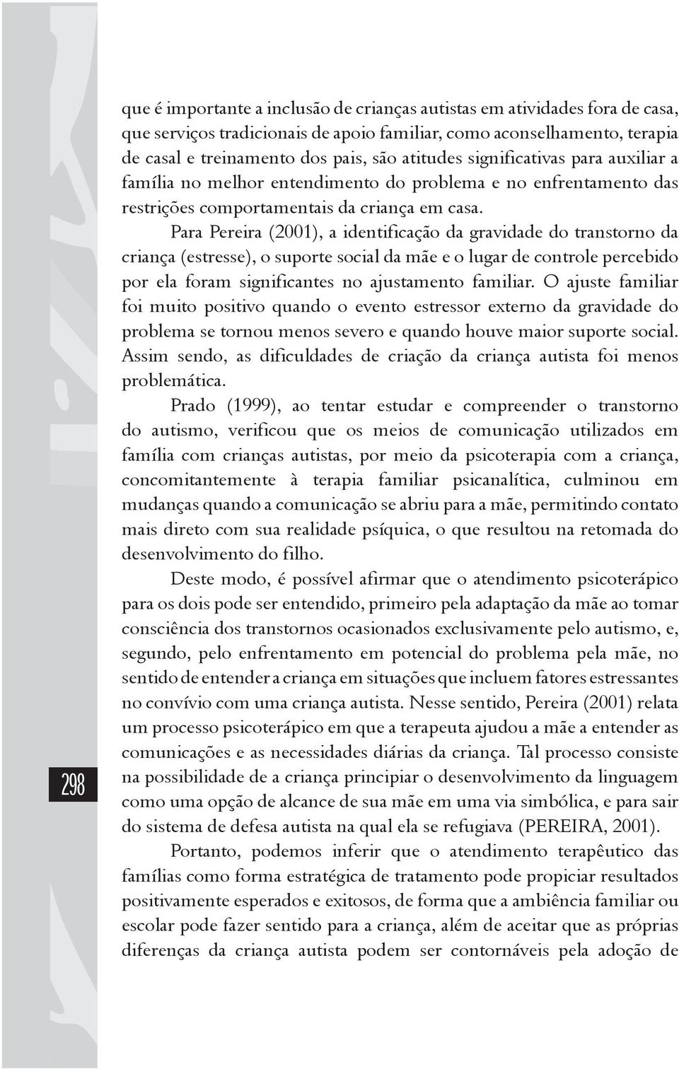 Para Pereira (2001), a identificação da gravidade do transtorno da criança (estresse), o suporte social da mãe e o lugar de controle percebido por ela foram significantes no ajustamento familiar.