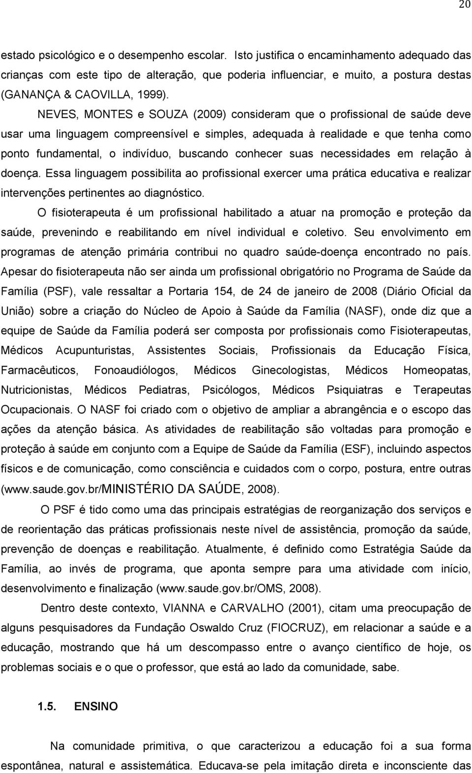 NEVES, MONTES e SOUZA (2009) consideram que o profissional de saúde deve usar uma linguagem compreensível e simples, adequada à realidade e que tenha como ponto fundamental, o indivíduo, buscando