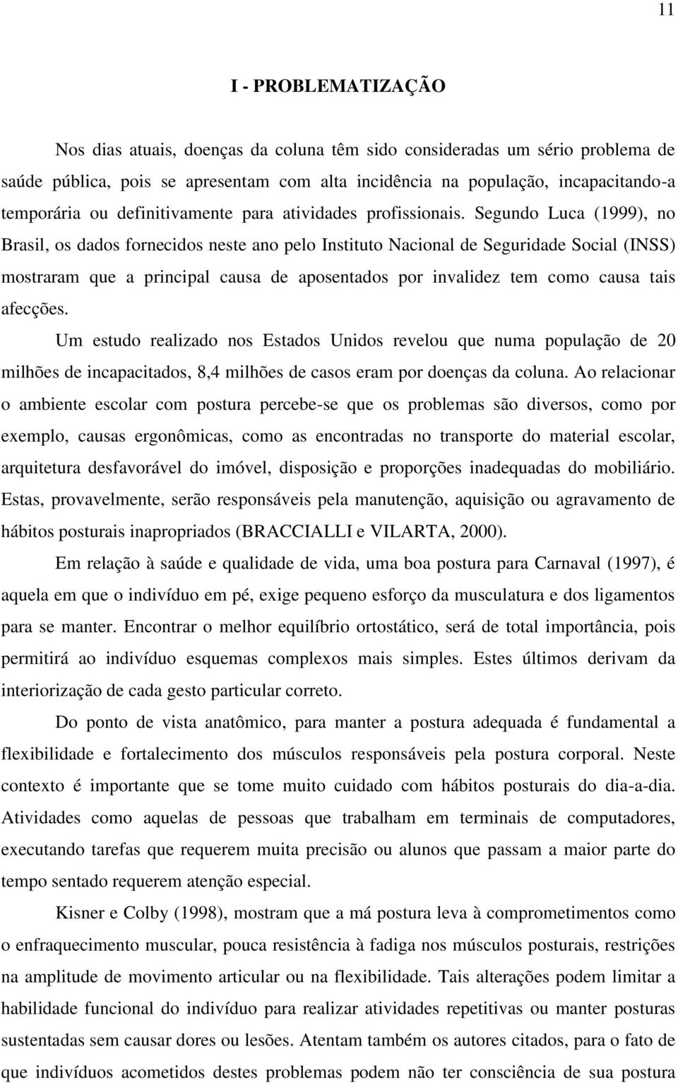 Segundo Luca (1999), no Brasil, os dados fornecidos neste ano pelo Instituto Nacional de Seguridade Social (INSS) mostraram que a principal causa de aposentados por invalidez tem como causa tais