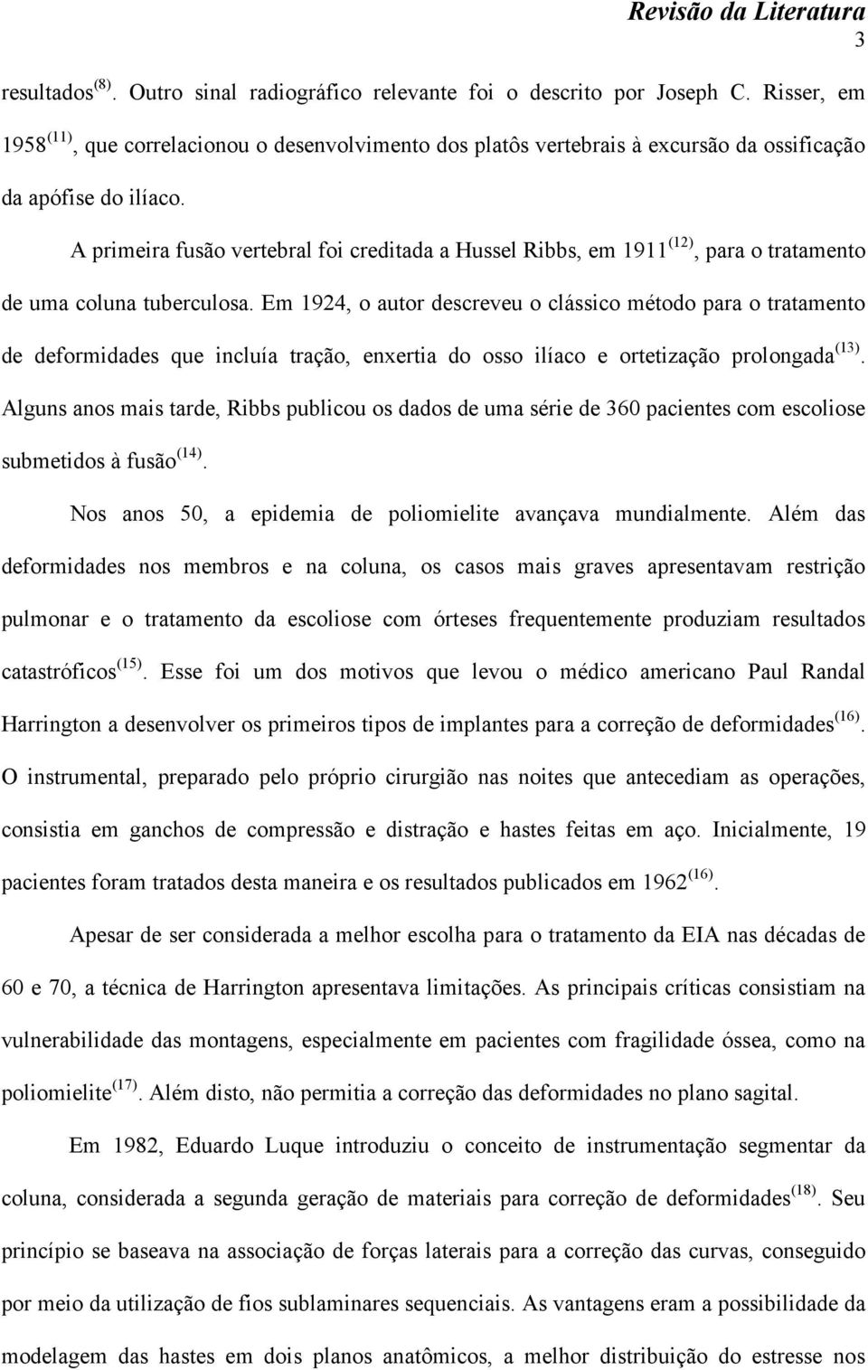 A primeira fusão vertebral foi creditada a Hussel Ribbs, em 1911 (12), para o tratamento de uma coluna tuberculosa.