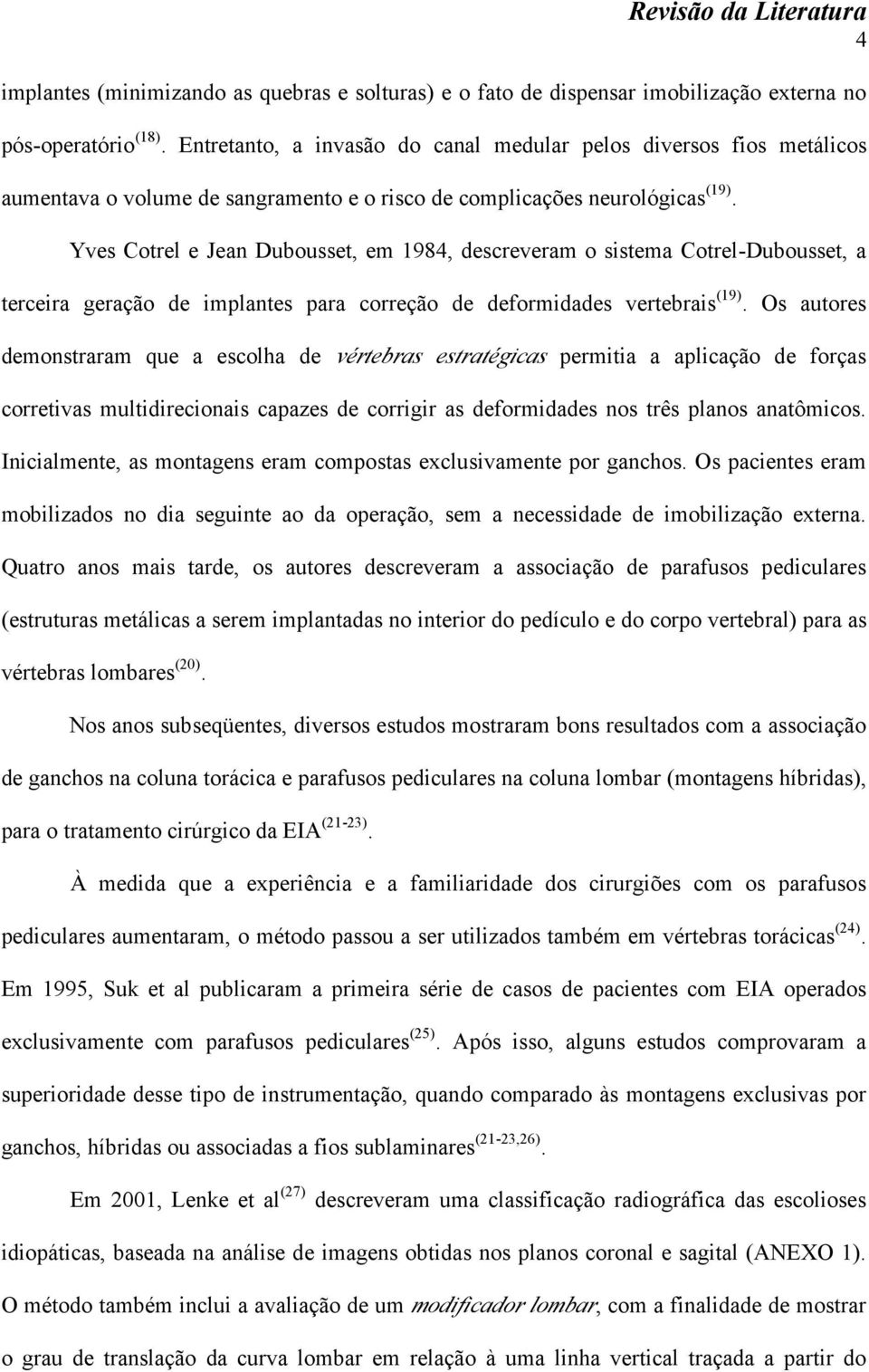 Yves Cotrel e Jean Dubousset, em 1984, descreveram o sistema Cotrel-Dubousset, a terceira geração de implantes para correção de deformidades vertebrais (19).