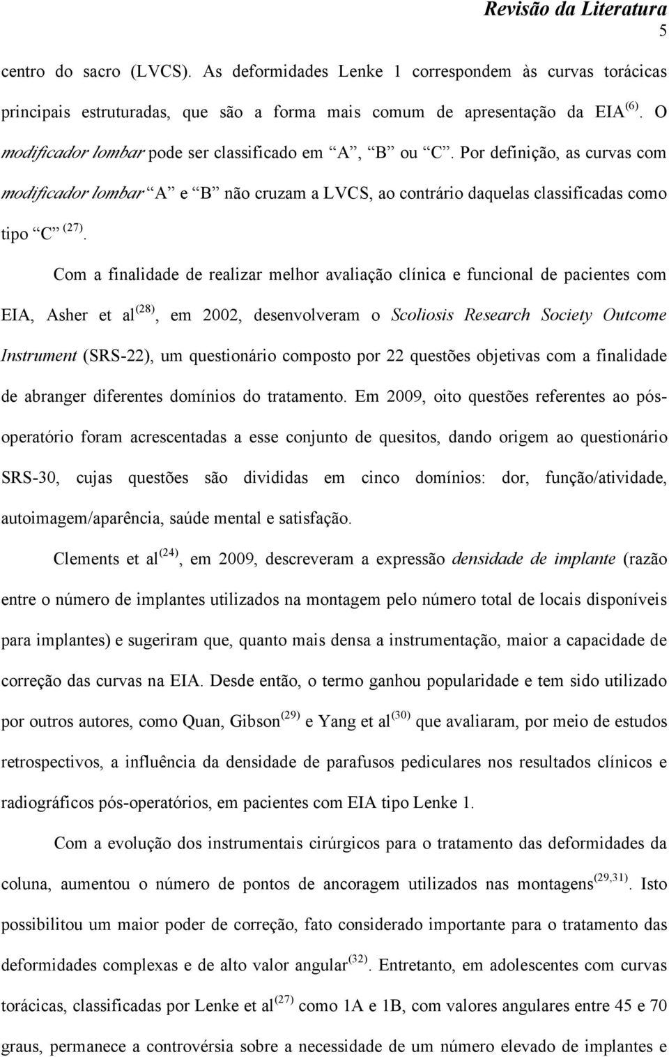 Com a finalidade de realizar melhor avaliação clínica e funcional de pacientes com EIA, Asher et al (28), em 2002, desenvolveram o Scoliosis Research Society Outcome Instrument (SRS-22), um