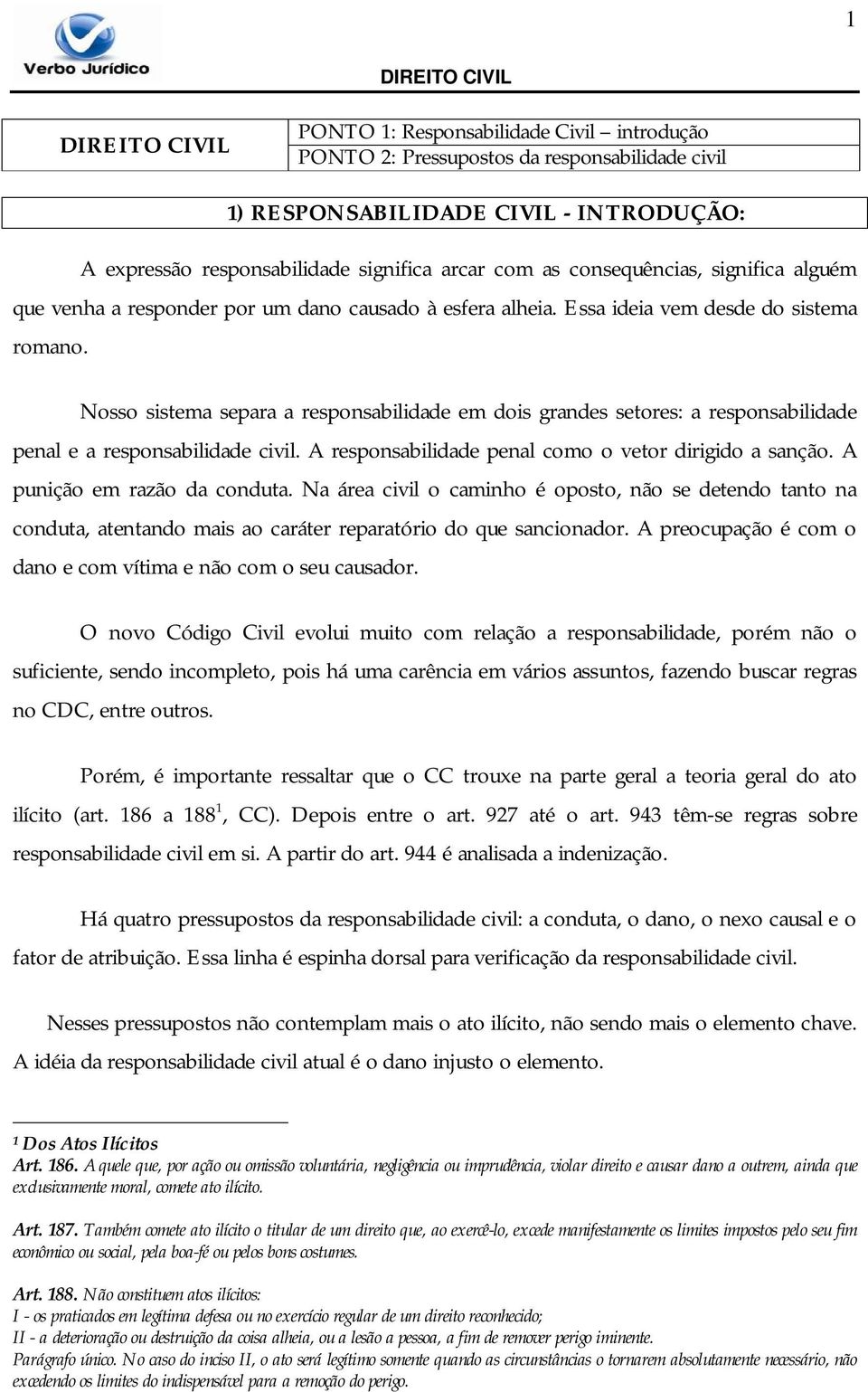 Nosso sistema separa a responsabilidade em dois grandes setores: a responsabilidade penal e a responsabilidade civil. A responsabilidade penal como o vetor dirigido a sanção.