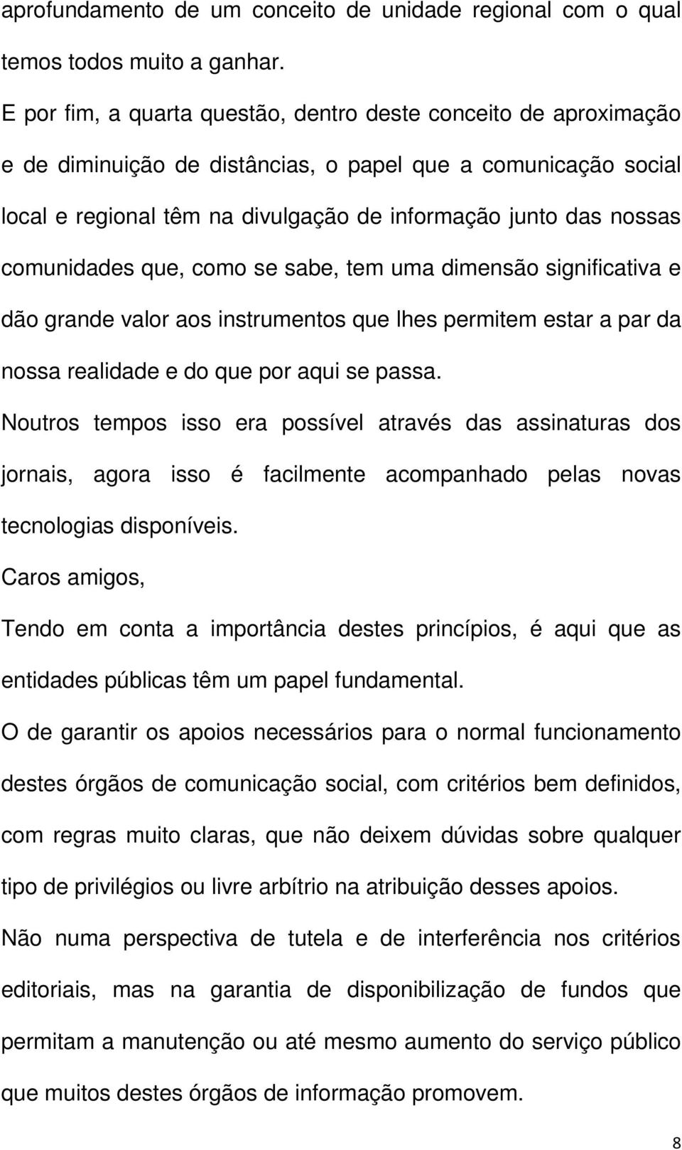 comunidades que, como se sabe, tem uma dimensão significativa e dão grande valor aos instrumentos que lhes permitem estar a par da nossa realidade e do que por aqui se passa.