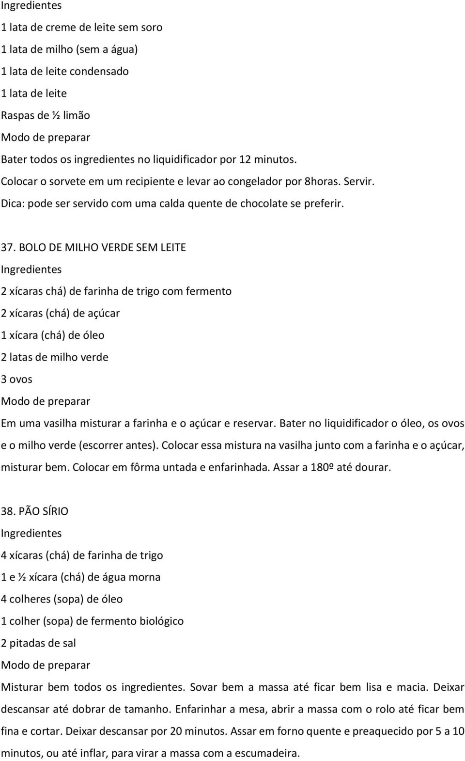 BOLO DE MILHO VERDE SEM LEITE 2 xícaras chá) de farinha de trigo com fermento 2 xícaras (chá) de açúcar 1 xícara (chá) de óleo 2 latas de milho verde 3 ovos Em uma vasilha misturar a farinha e o