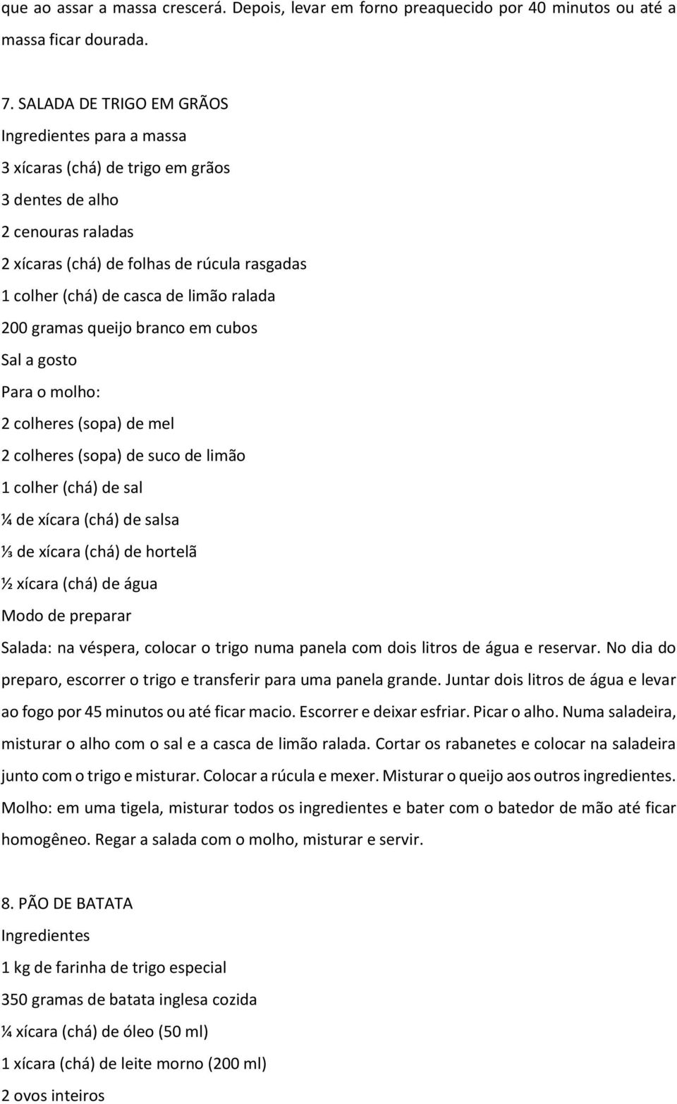 gramas queijo branco em cubos Sal a gosto Para o molho: 2 colheres (sopa) de mel 2 colheres (sopa) de suco de limão 1 colher (chá) de sal ¼ de xícara (chá) de salsa ⅓ de xícara (chá) de hortelã ½