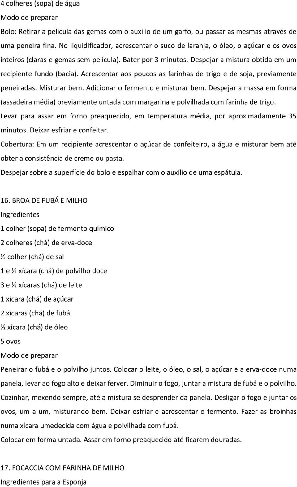 Acrescentar aos poucos as farinhas de trigo e de soja, previamente peneiradas. Misturar bem. Adicionar o fermento e misturar bem.