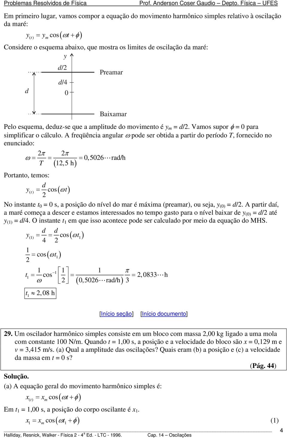 A freqüência angular ω pode ser obtida a partir do período T, fornecido no enunciado: π π ω 0,506 rad/h T 1,5 h ( ) Portanto, teos: d y() t cos( ωt) No instante t 0 0 s, a posição do nível do ar é