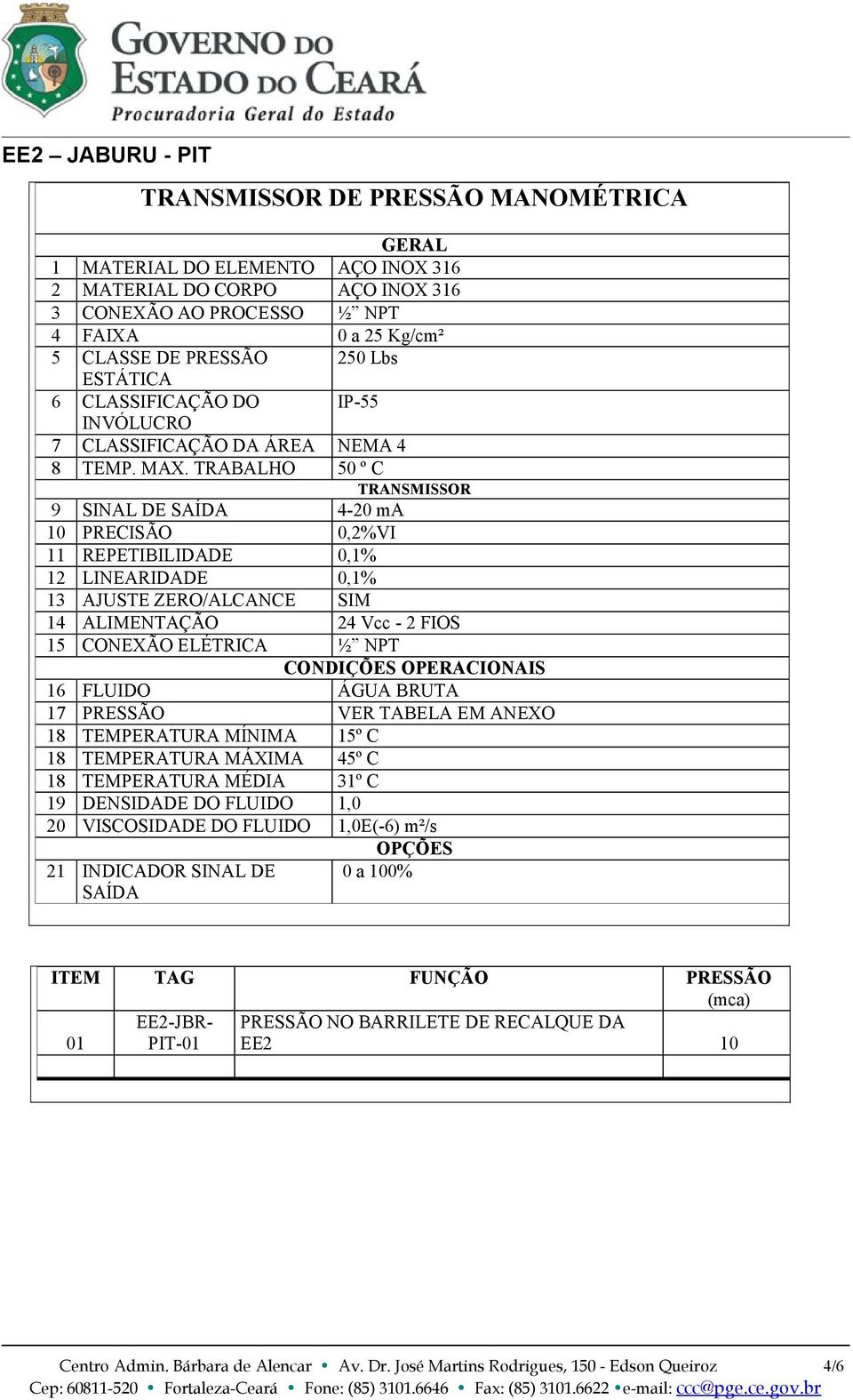 TRABALHO 50 º C TRANSMISSOR 9 SINAL DE SAÍDA 4-20 ma 10 PRECISÃO 0,2%VI 11 REPETIBILIDADE 0,1% 12 LINEARIDADE 0,1% 13 AJUSTE ZERO/ALCANCE SIM 14 ALIMENTAÇÃO 24 Vcc - 2 FIOS 15 CONEXÃO ELÉTRICA ½ NPT