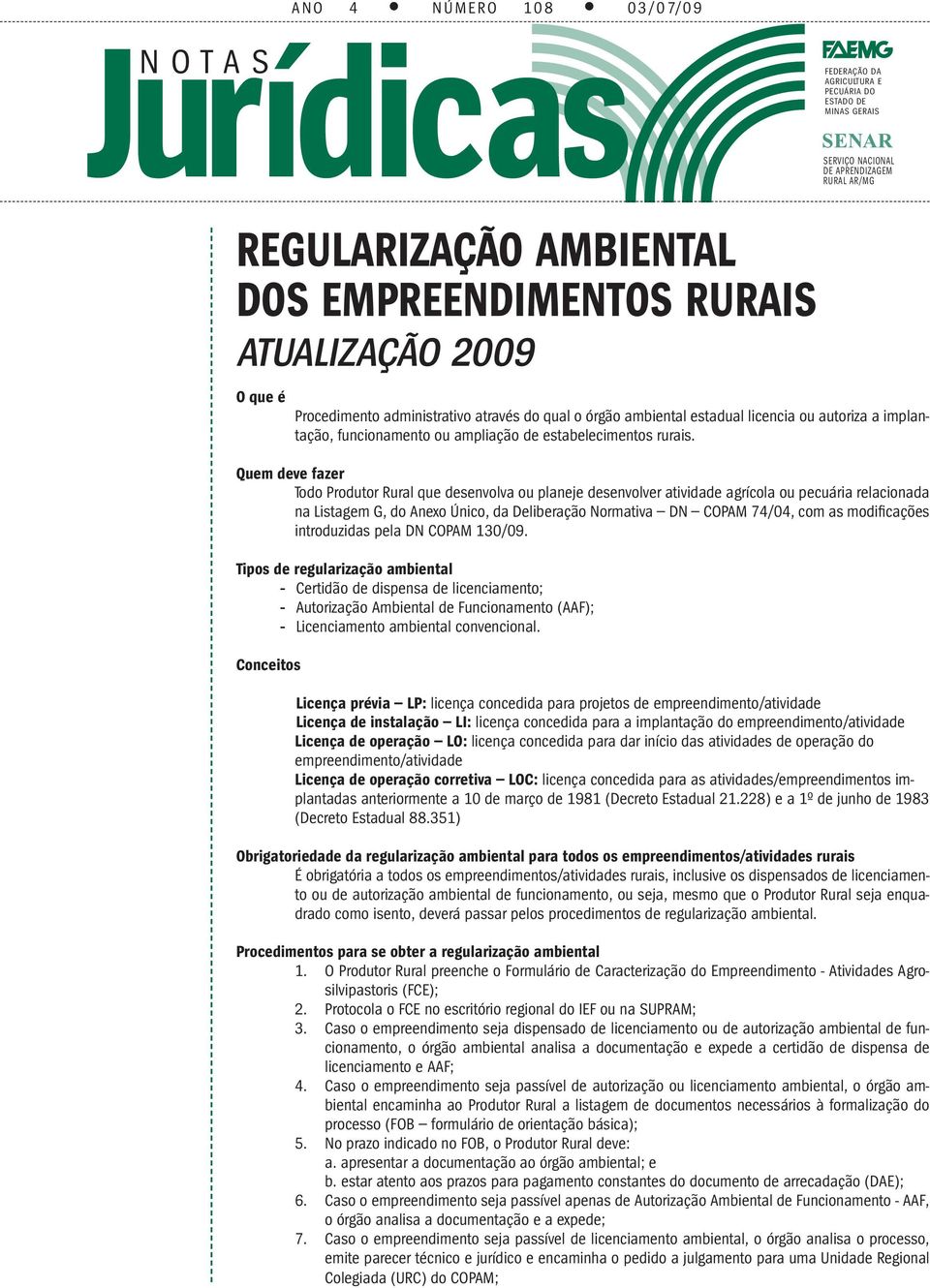 Quem deve fazer Todo Produtor Rural que desenvolva ou planeje desenvolver atividade agrícola ou pecuária relacionada na Listagem G, do Anexo Único, da Deliberação Normativa DN COPAM 74/04, com as