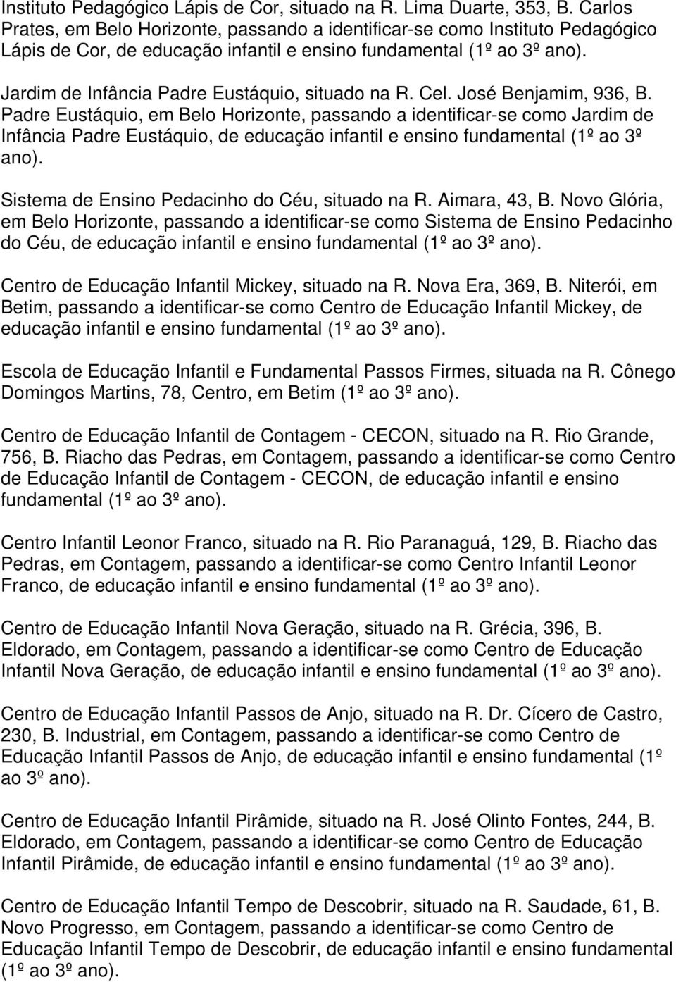 Padre Eustáquio, em Belo Horizonte, passando a identificar-se como Jardim de Infância Padre Eustáquio, de educação infantil e ensino fundamental (1º ao 3º Sistema de Ensino Pedacinho do Céu, situado