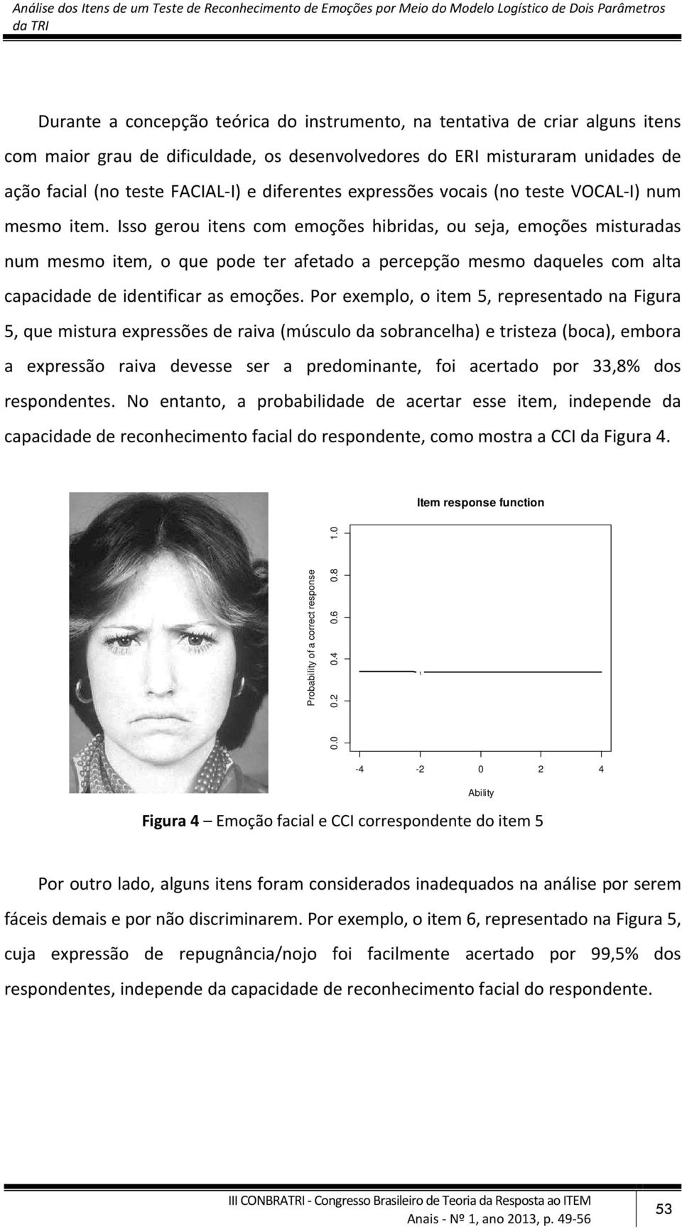 Isso gerou itens com emoções hibridas, ou seja, emoções misturadas num mesmo item, o que pode ter afetado a percepção mesmo daqueles com alta capacidade de identificar as emoções.