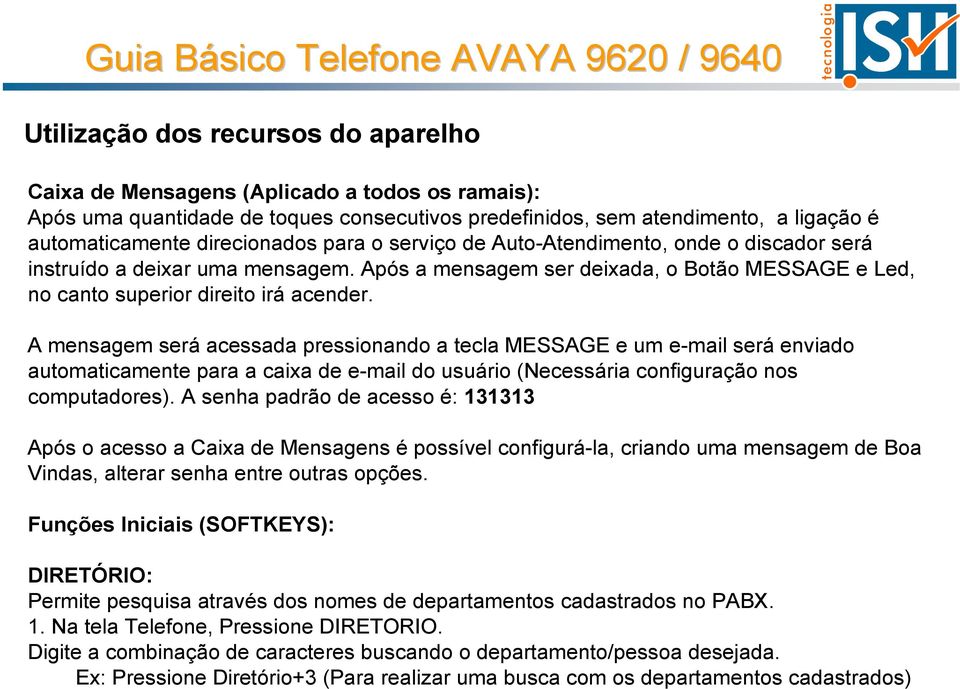 A mensagem será acessada pressionando a tecla MESSAGE e um e-mail será enviado automaticamente para a caixa de e-mail do usuário (Necessária configuração nos computadores).