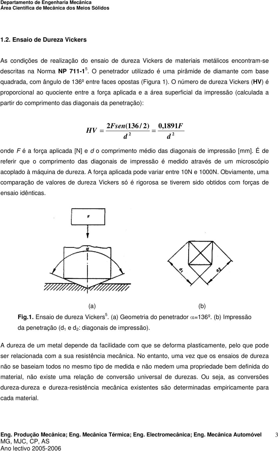 O número de dureza Vickers (HV) é proporcional ao quociente entre a força aplicada e a área superficial da impressão (calculada a partir do comprimento das diagonais da penetração): Fsen(136 / ) HV =