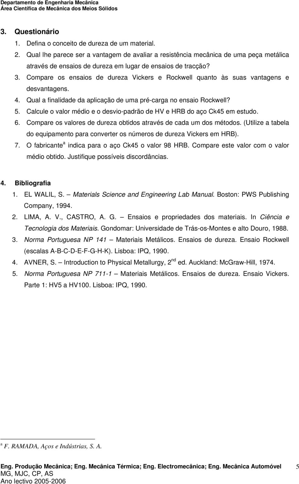 Compare os ensaios de dureza Vickers e Rockwell quanto às suas vantagens e desvantagens. 4. Qual a finalidade da aplicação de uma pré-carga no ensaio Rockwell? 5.