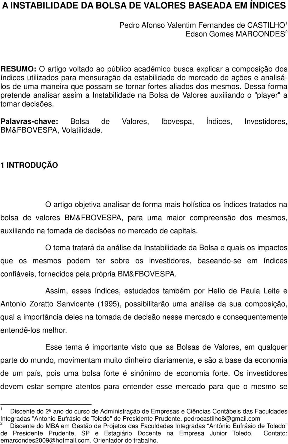 Dessa forma pretende analisar assim a Instabilidade na Bolsa de Valores auxiliando o "player" a tomar decisões.