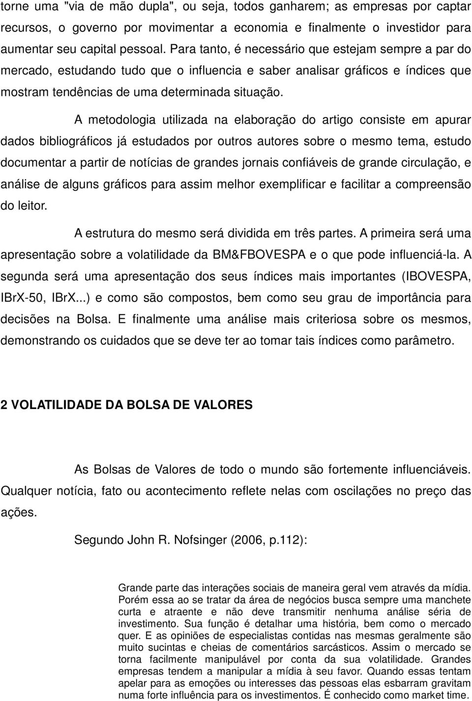 A metodologia utilizada na elaboração do artigo consiste em apurar dados bibliográficos já estudados por outros autores sobre o mesmo tema, estudo documentar a partir de notícias de grandes jornais