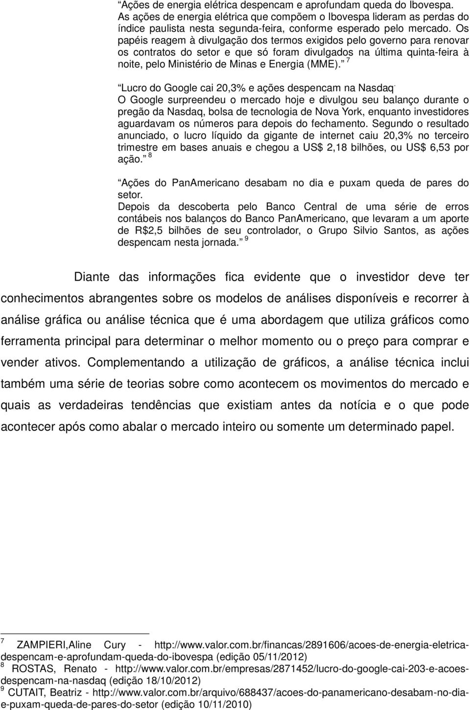 Os papéis reagem à divulgação dos termos exigidos pelo governo para renovar os contratos do setor e que só foram divulgados na última quinta-feira à noite, pelo Ministério de Minas e Energia (MME).