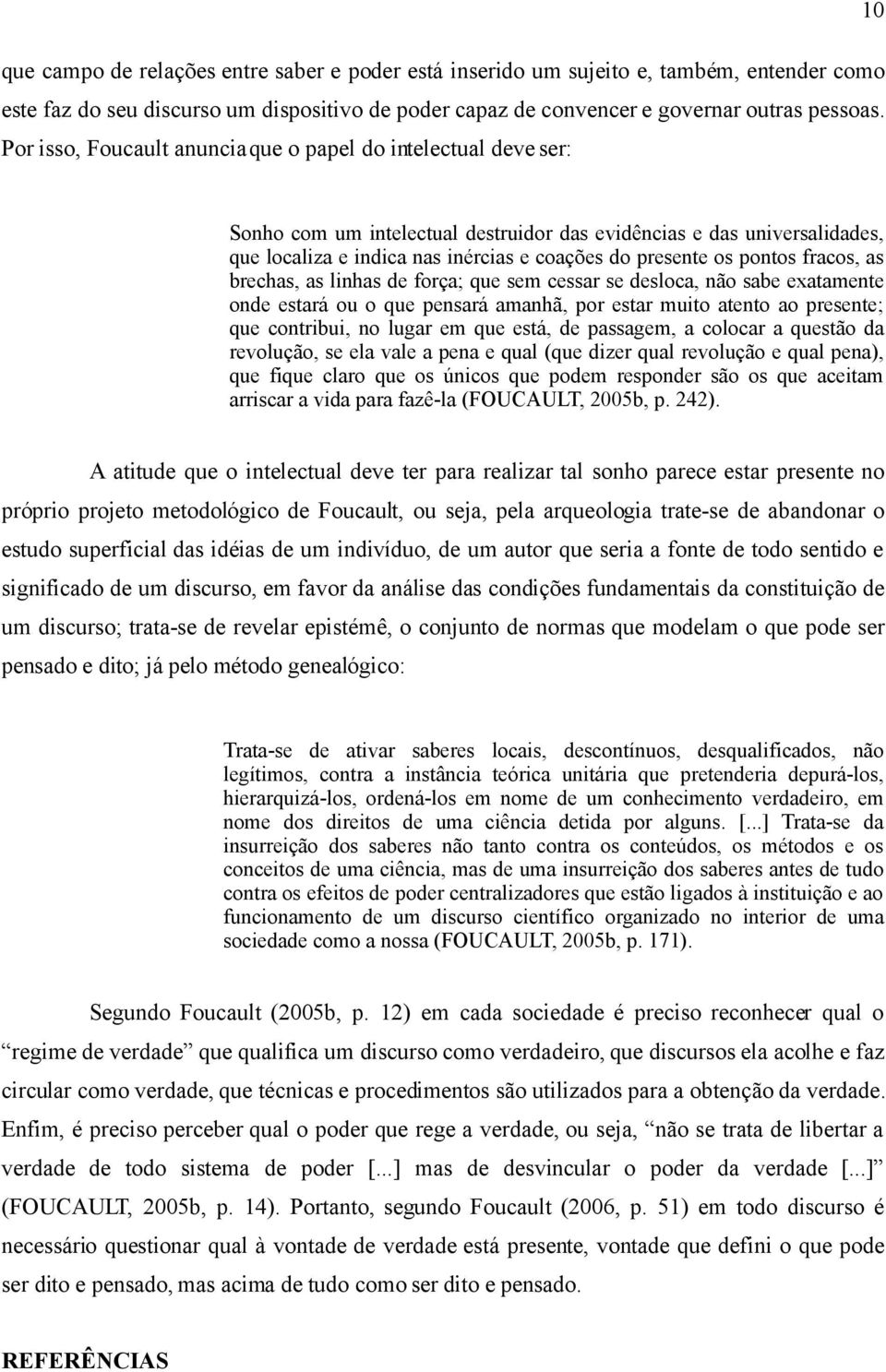 pontos fracos, as brechas, as linhas de força; que sem cessar se desloca, não sabe exatamente onde estará ou o que pensará amanhã, por estar muito atento ao presente; que contribui, no lugar em que