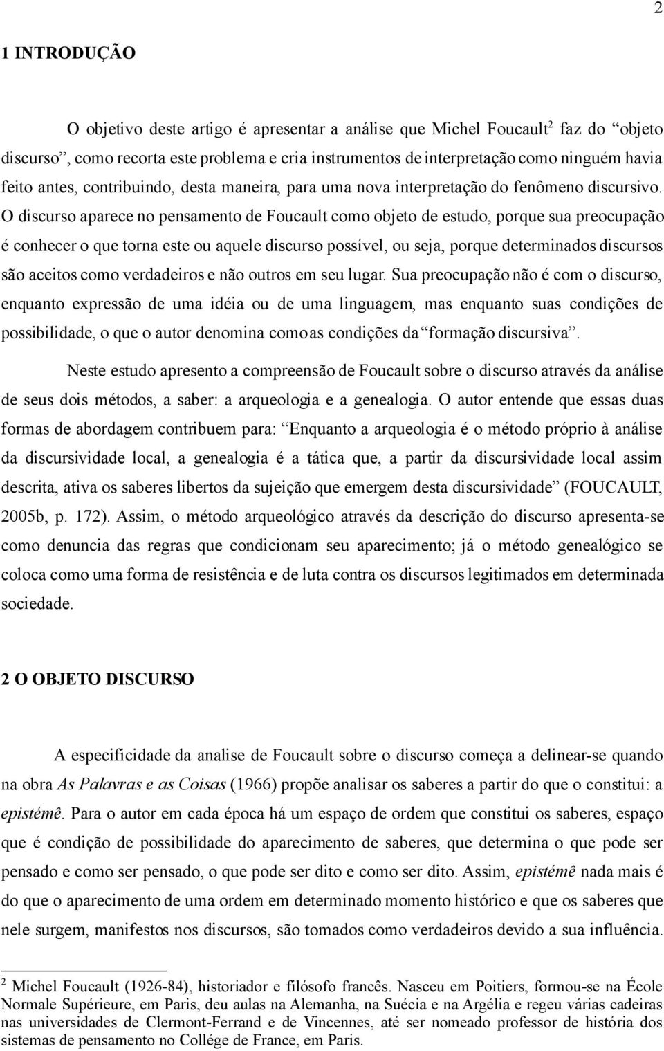 O discurso aparece no pensamento de Foucault como objeto de estudo, porque sua preocupação é conhecer o que torna este ou aquele discurso possível, ou seja, porque determinados discursos são aceitos