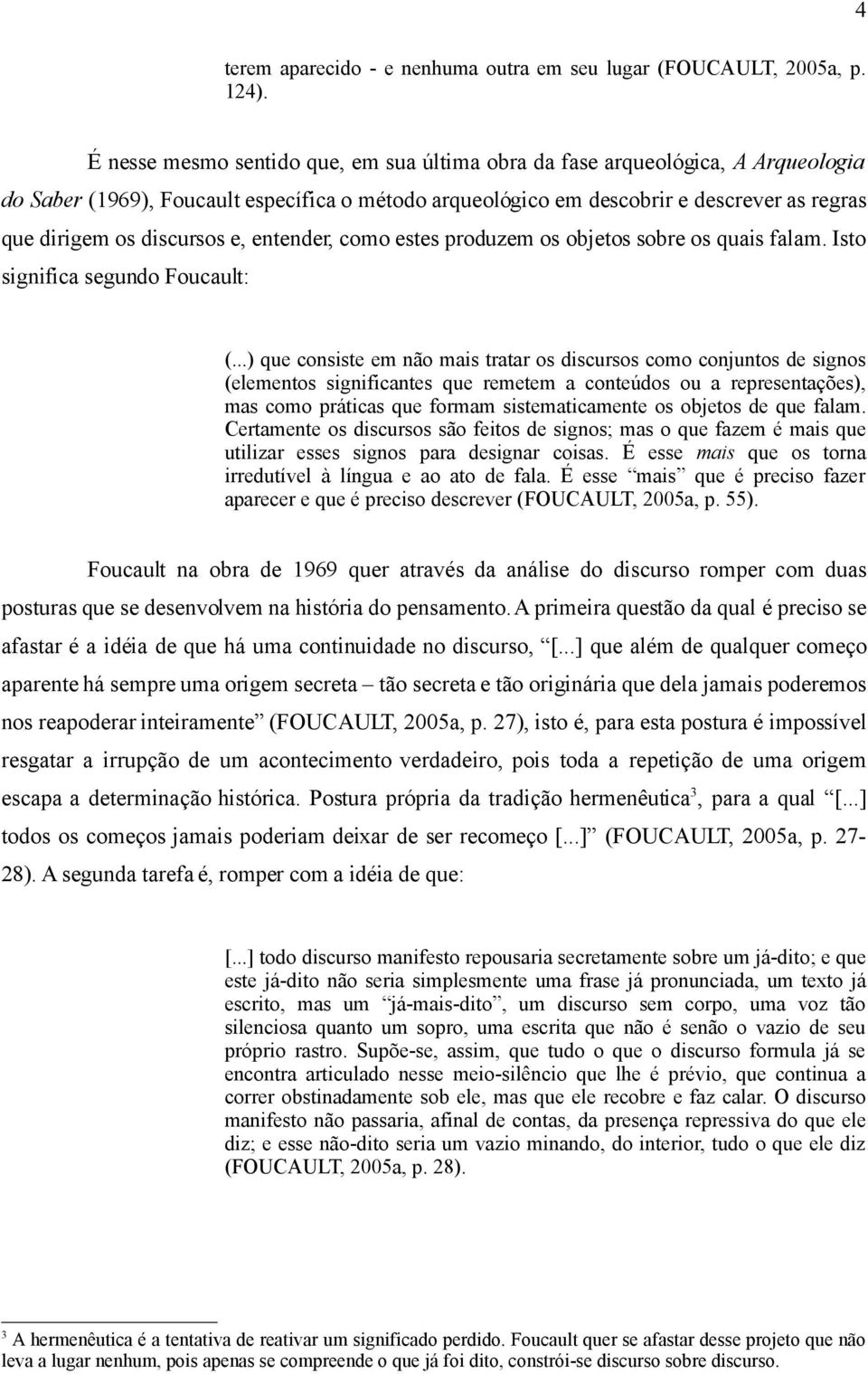 discursos e, entender, como estes produzem os objetos sobre os quais falam. Isto significa segundo Foucault: (.