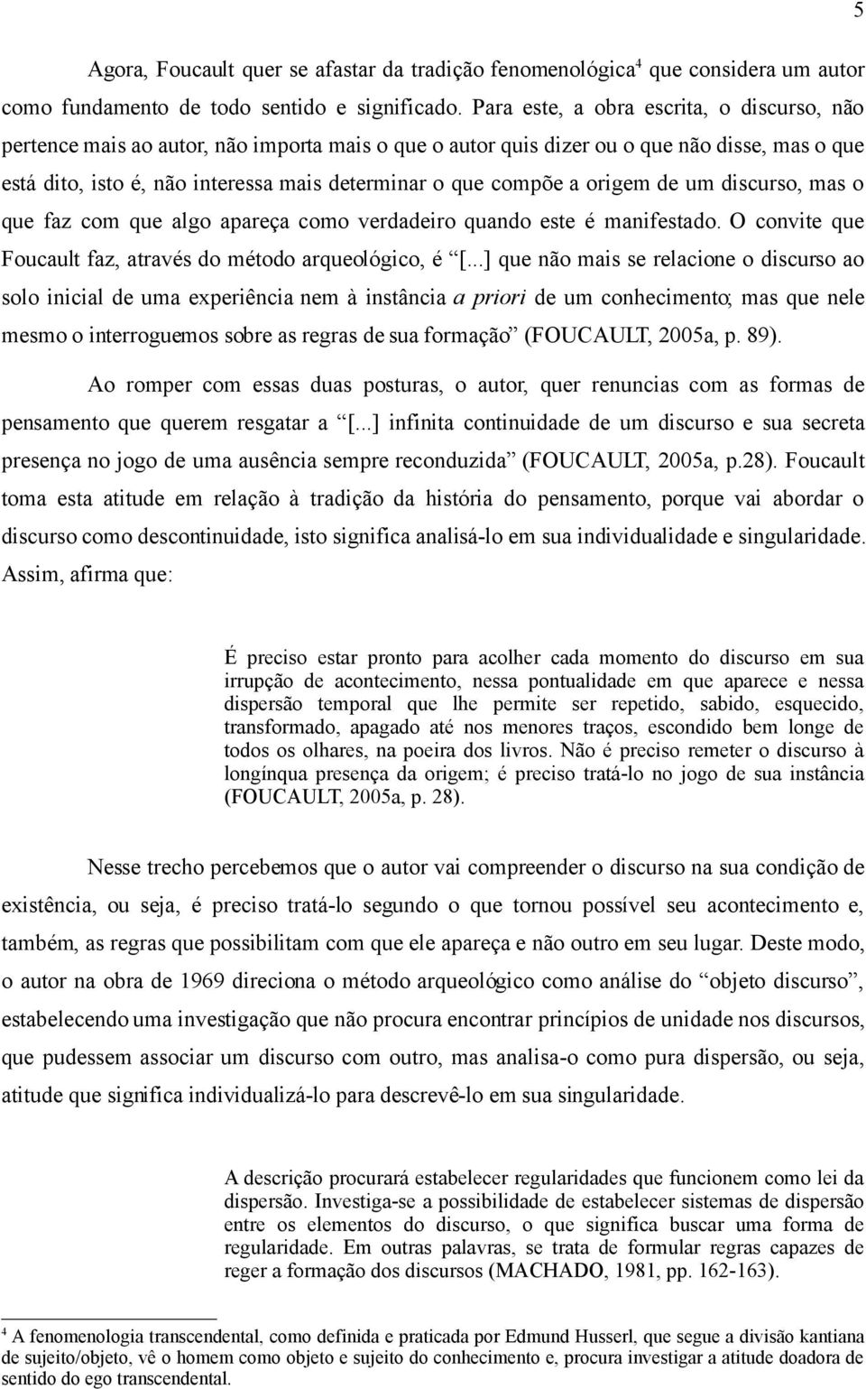 compõe a origem de um discurso, mas o que faz com que algo apareça como verdadeiro quando este é manifestado. O convite que Foucault faz, através do método arqueológico, é [.