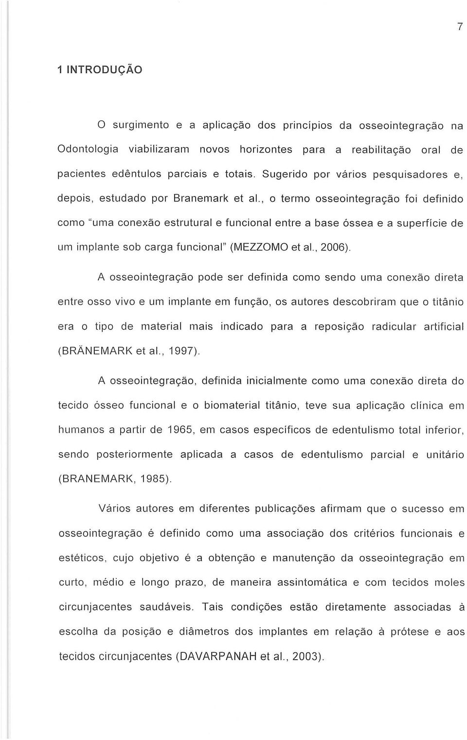 , 0 termo osseointegrayao foi definido como "uma conexao estrutural e funcional entre a base 6ssea e a superficie de um implante sob carga funcional" (MEZZOMO et ai., 2006).