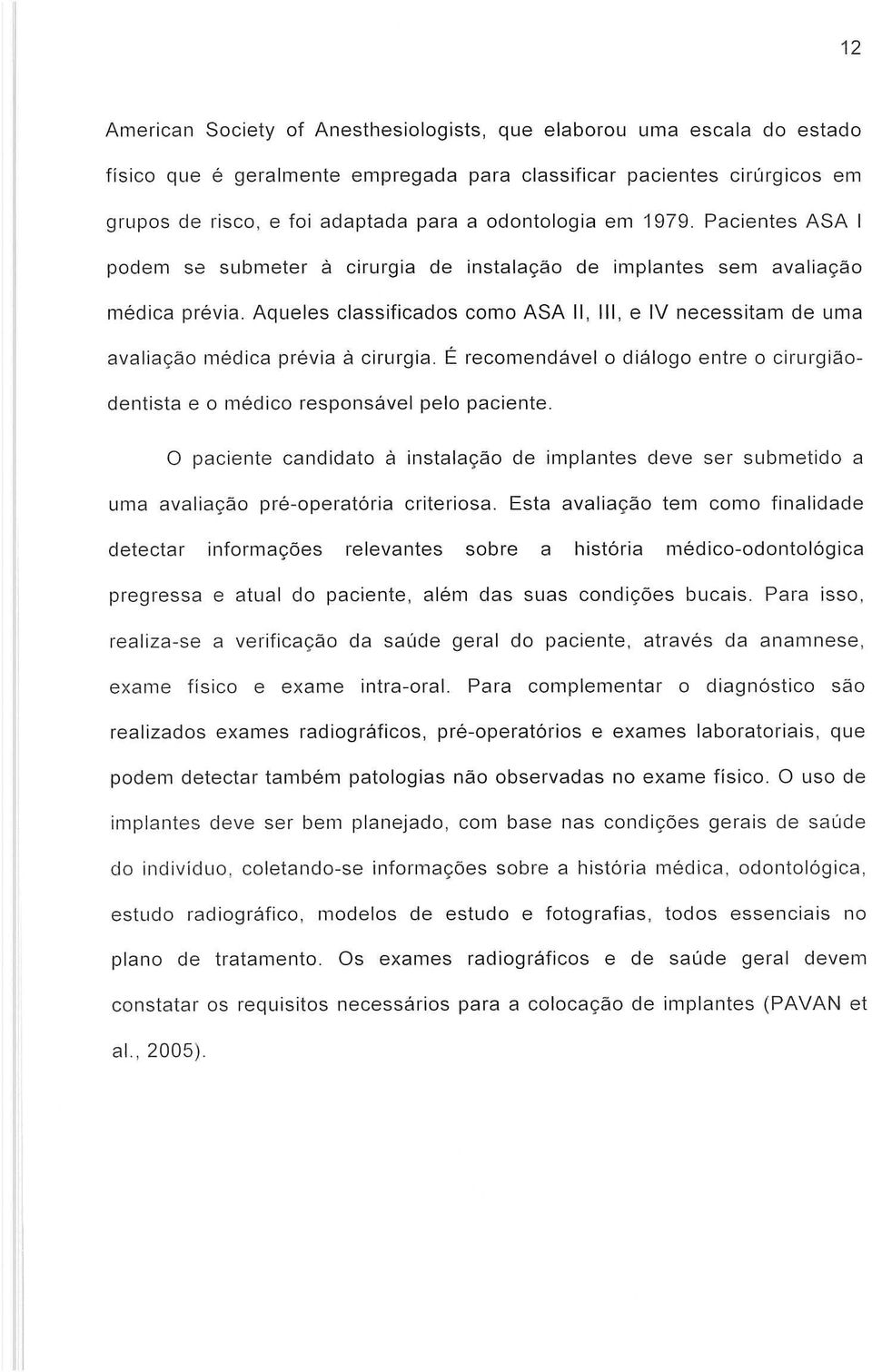 Aqueles classificados como ASA II, III, e IV necessitam de uma avalia<;:ao medica previa a cirurgia. Eo recomendavel 0 dialogo entre 0 cirurgiaodentista e 0 medico responsavel pelo paciente.