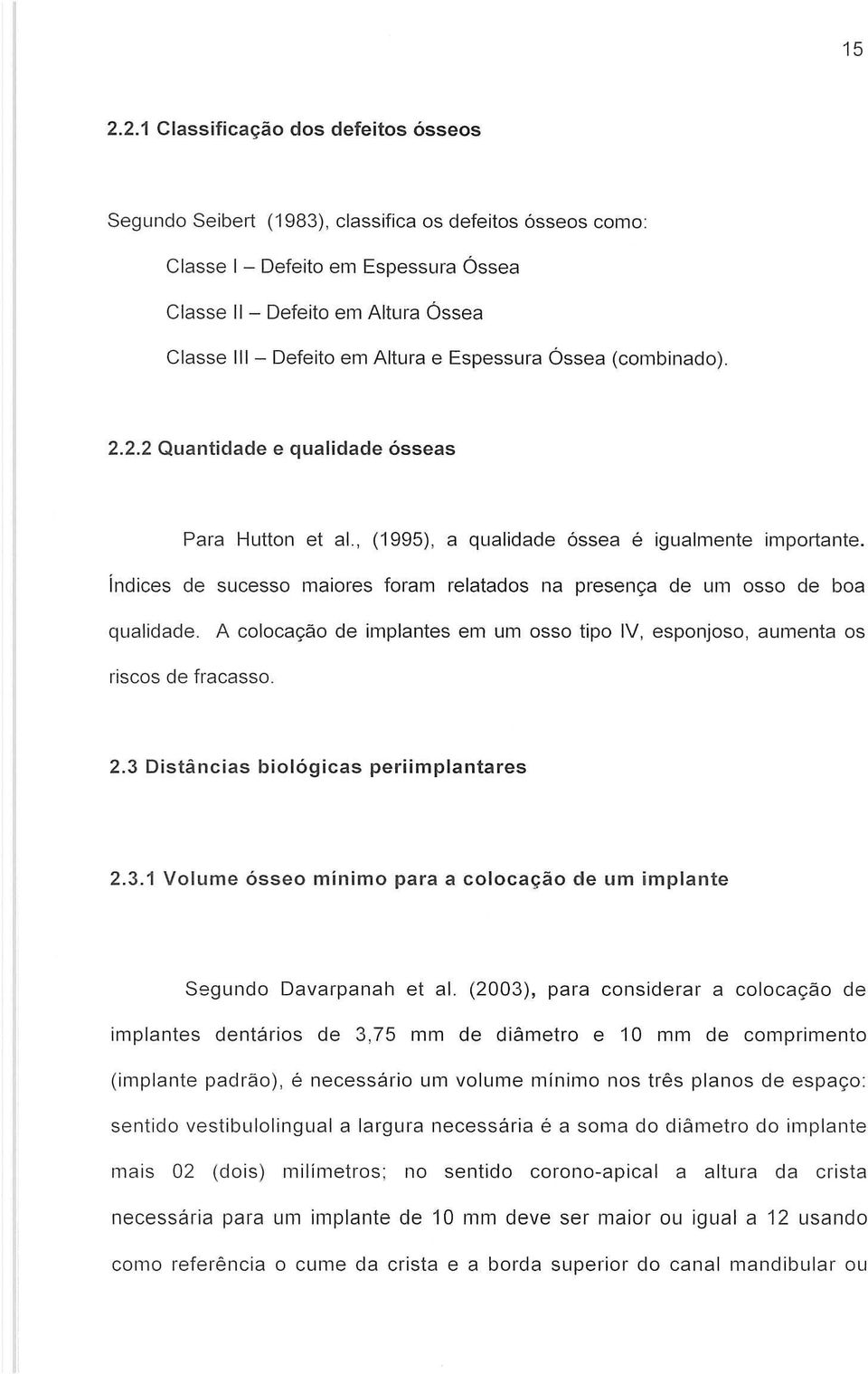 indices de sucesso maiores foram relatados na presenc;:a de um 0550 de boa qualidade. A colocac;:ao de implantes em um osso tipo IV, esponjoso, aumenta os riscos de fracasso. 2.