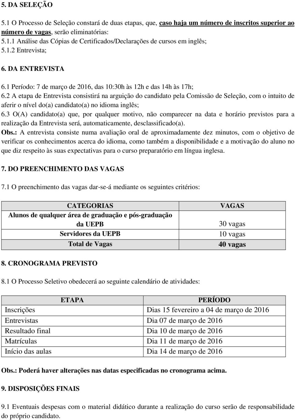 2 A etapa de Entrevista consistirá na arguição do candidato pela Comissão de Seleção, com o intuito de aferir o nível do(a) candidato(a) no idioma inglês; 6.