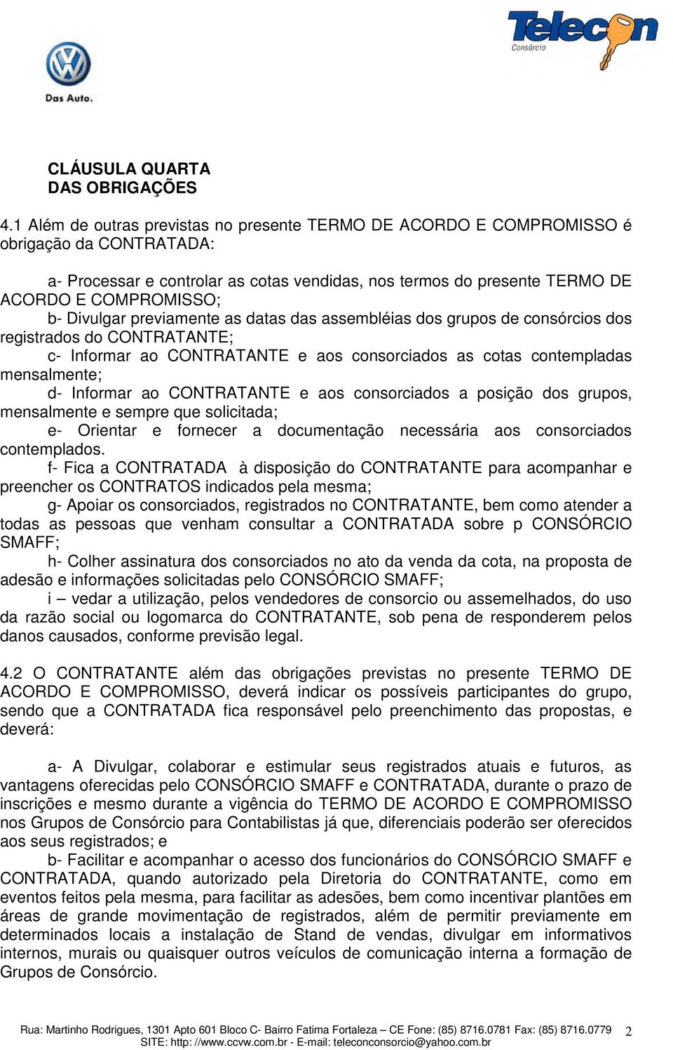 Divulgar previamente as datas das assembléias dos grupos de consórcios dos registrados do CONTRATANTE; c- Informar ao CONTRATANTE e aos consorciados as cotas contempladas mensalmente; d- Informar ao