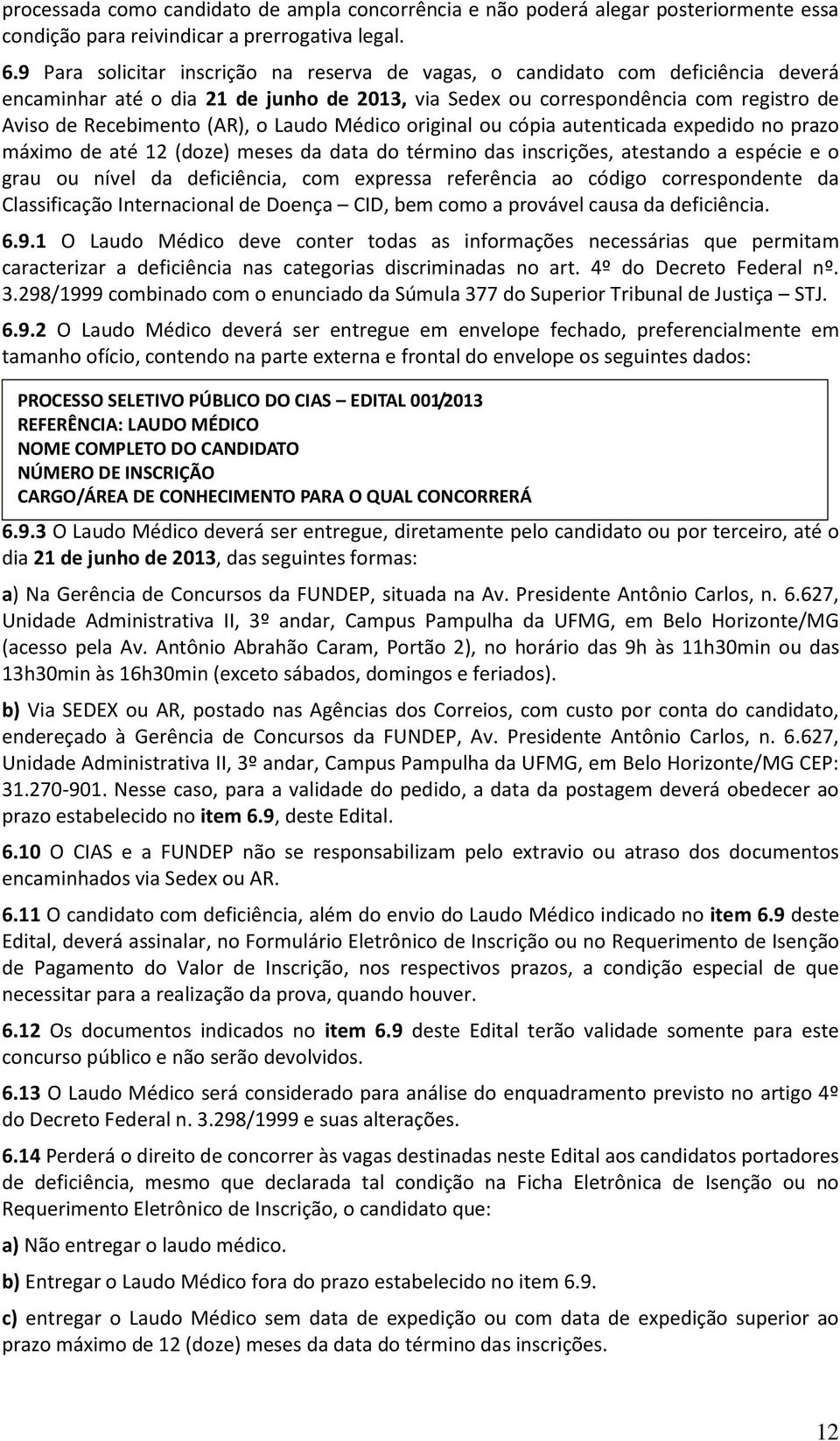 Laudo Médico original ou cópia autenticada expedido no prazo máximo de até 12 (doze) meses da data do término das inscrições, atestando a espécie e o grau ou nível da deficiência, com expressa