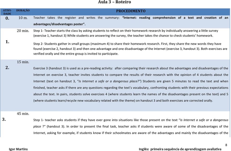 Step 1- Teacher starts the class by asking students to reflect on their homework research by individually answering a little survey (exercise 1, handout 3) While students are answering the survey,