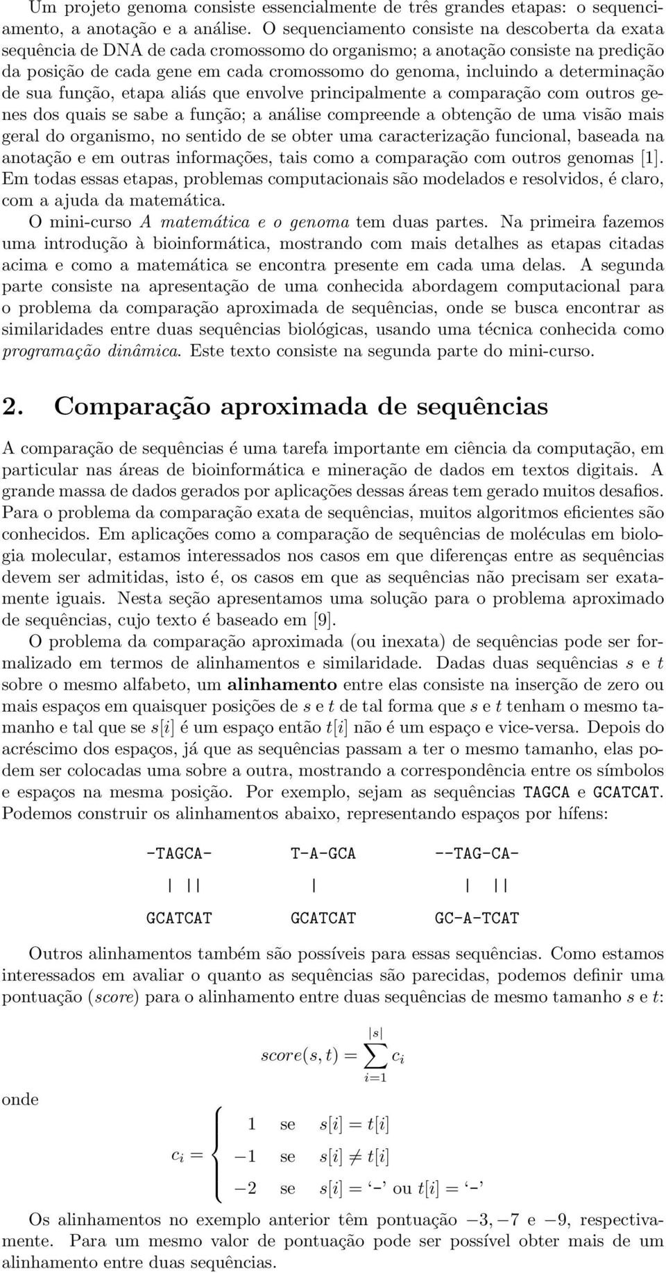 determinação de sua função, etapa aliás que envolve principalmente a comparação com outros genes dos quais se sabe a função; a análise compreende a obtenção de uma visão mais geral do organismo, no