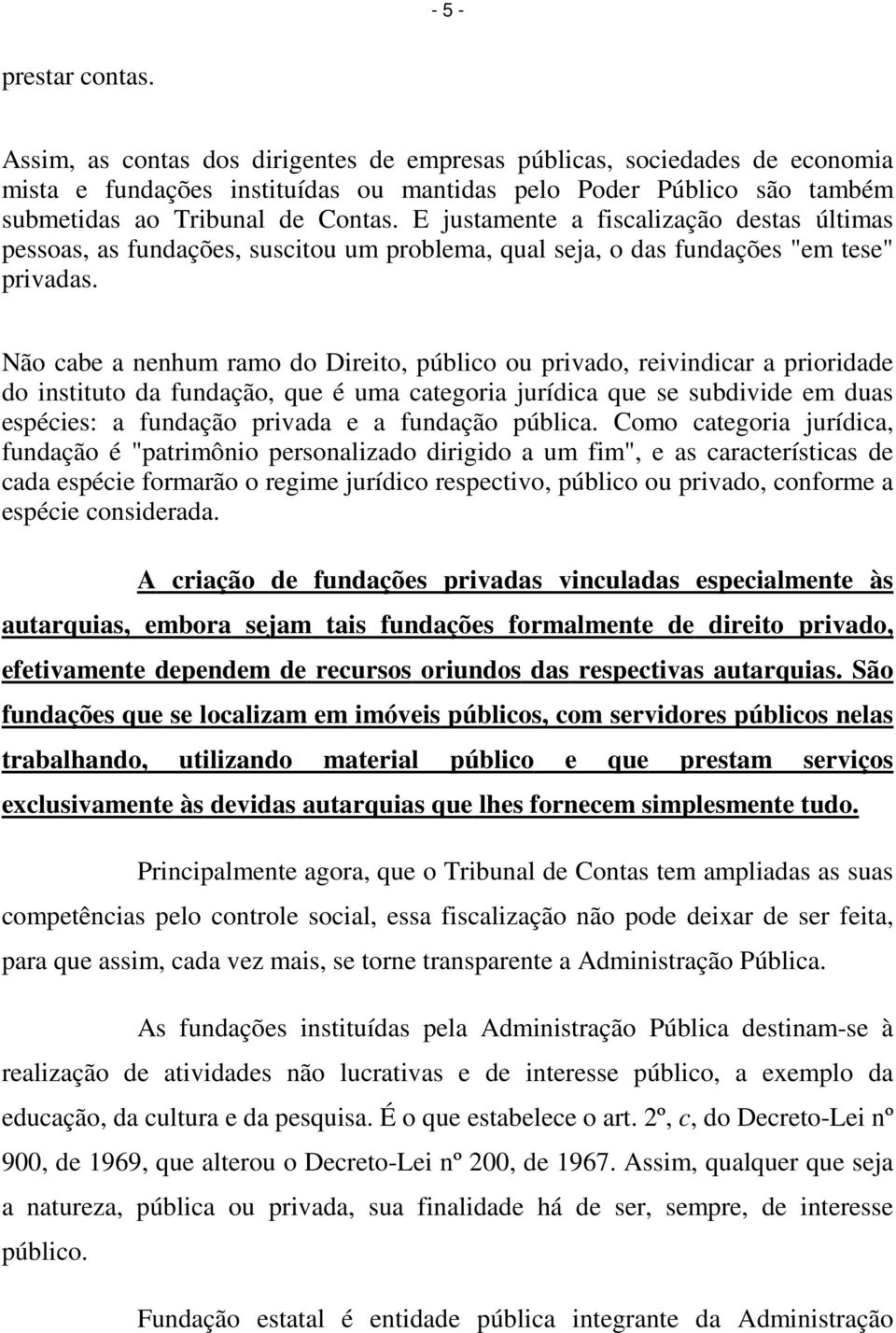 E justamente a fiscalização destas últimas pessoas, as fundações, suscitou um problema, qual seja, o das fundações "em tese" privadas.