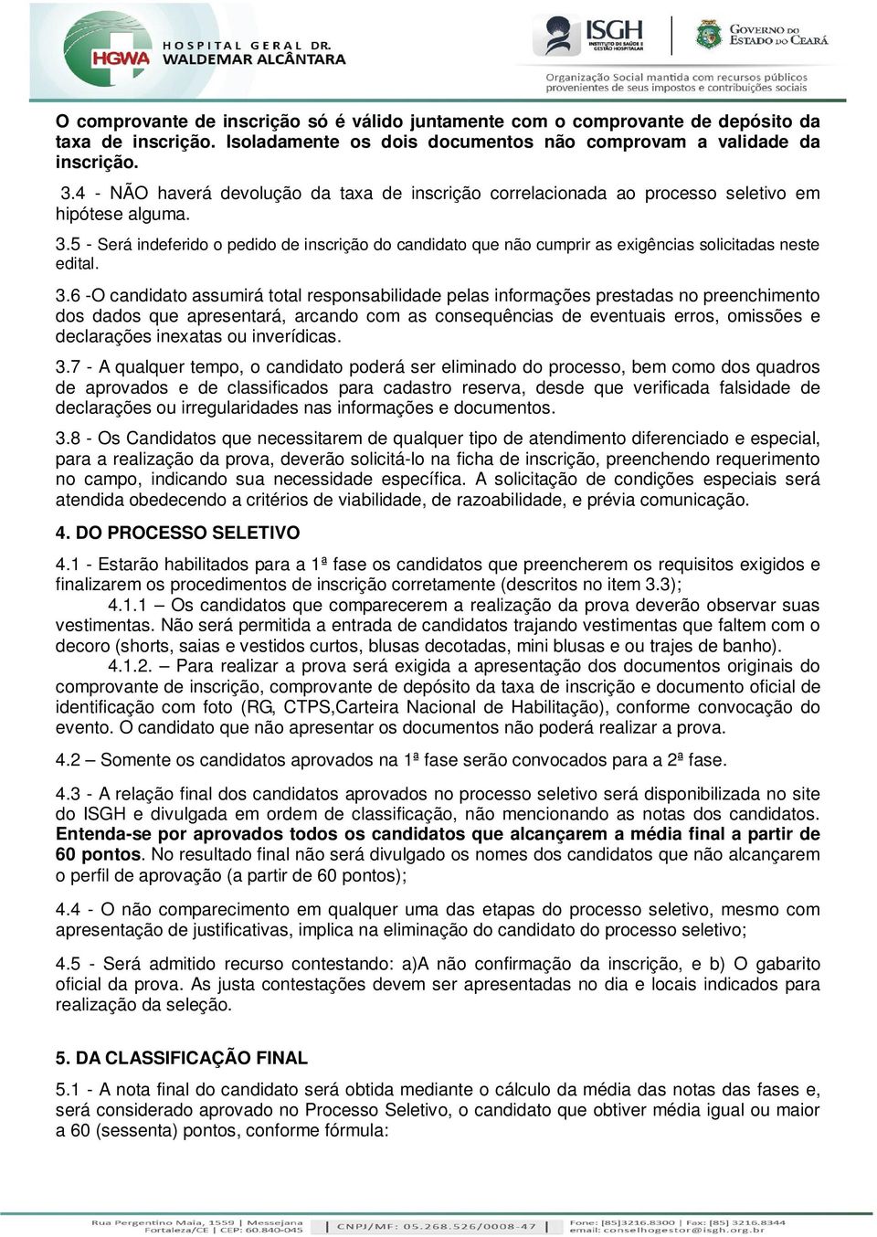 5 - Será indeferido o pedido de inscrição do candidato que não cumprir as exigências solicitadas neste edital. 3.