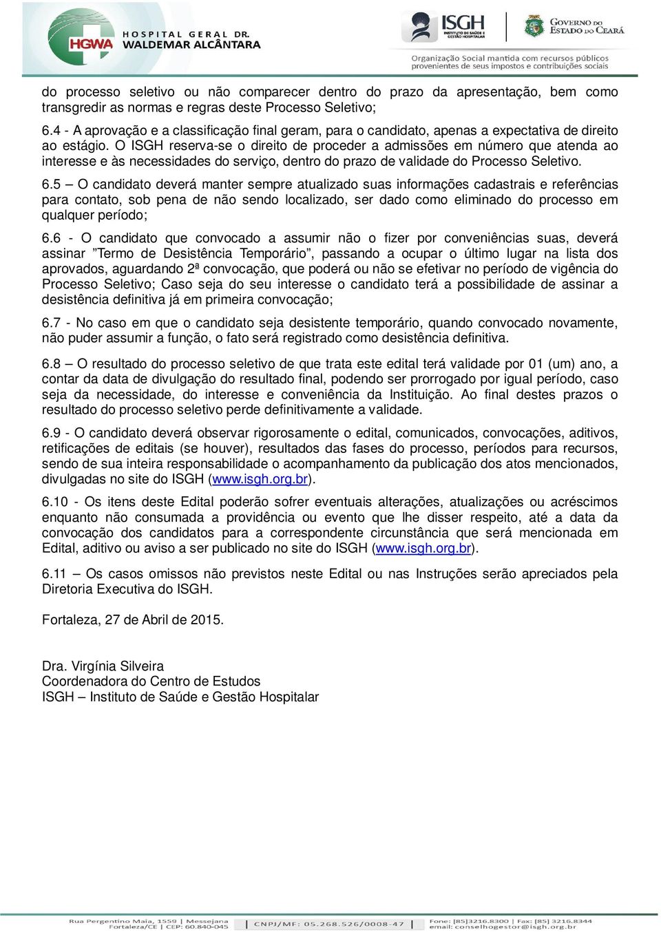 O ISGH reserva-se o direito de proceder a admissões em número que atenda ao interesse e às necessidades do serviço, dentro do prazo de validade do Processo Seletivo. 6.