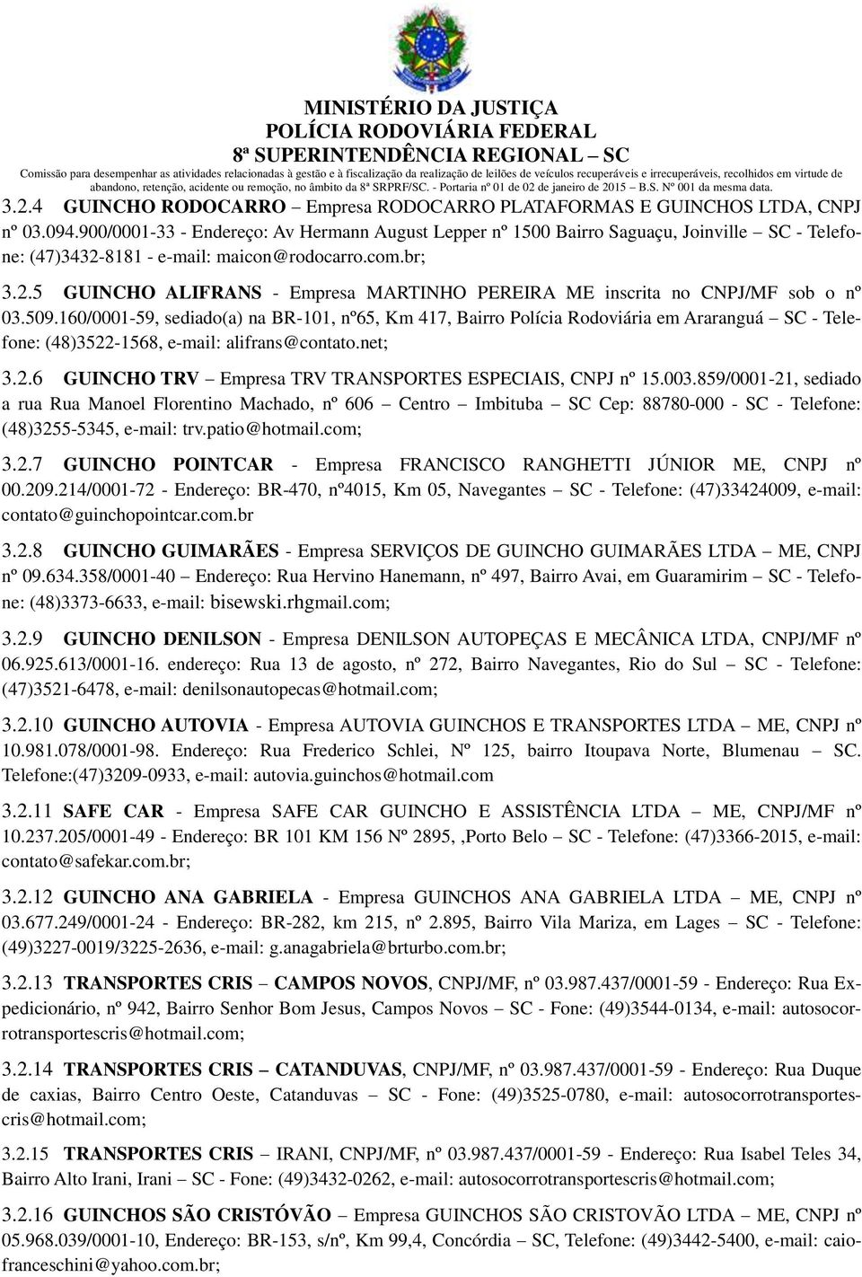 509.160/0001-59, sediado(a) na BR-101, nº65, Km 417, Bairro Polícia Rodoviária em Araranguá SC - Telefone: (48)3522-1568, e-mail: alifrans@contato.net; 3.2.6 GUINCHO TRV Empresa TRV TRANSPORTES ESPECIAIS, CNPJ nº 15.